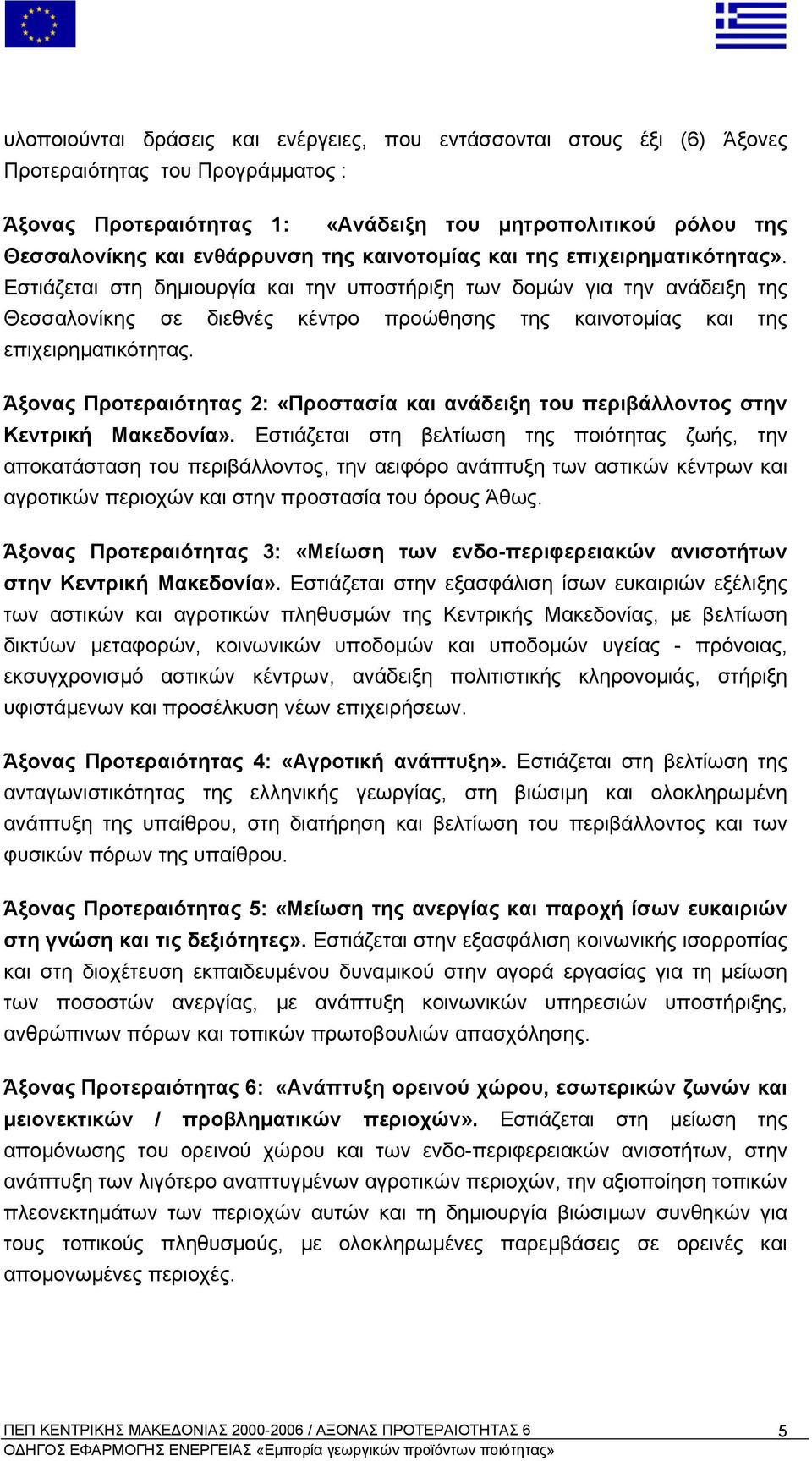 Εστιάζεται στη δηµιουργία και την υποστήριξη των δοµών για την ανάδειξη της Θεσσαλονίκης σε διεθνές κέντρο προώθησης της καινοτοµίας και της επιχειρηµατικότητας.