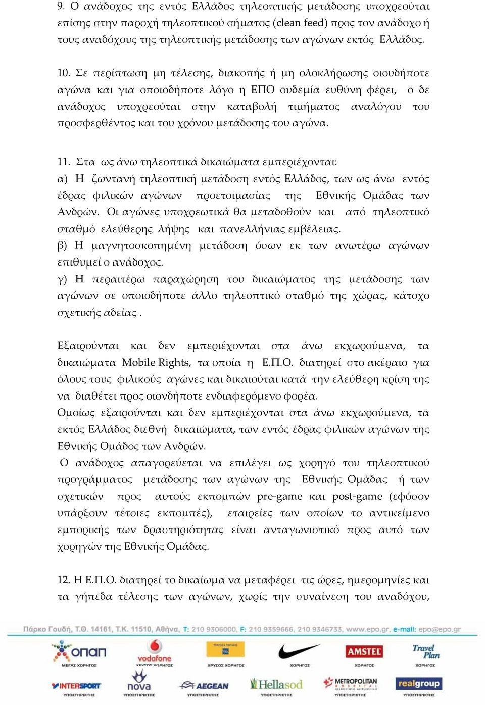 Σε περίπτωση μη τέλεσης, διακοπής ή μη ολοκλήρωσης οιουδήποτε αγώνα και για οποιοδήποτε λόγο η ΕΠΟ ουδεμία ευθύνη φέρει, ο δε ανάδοχος υποχρεούται στην καταβολή τιμήματος αναλόγου του προσφερθέντος