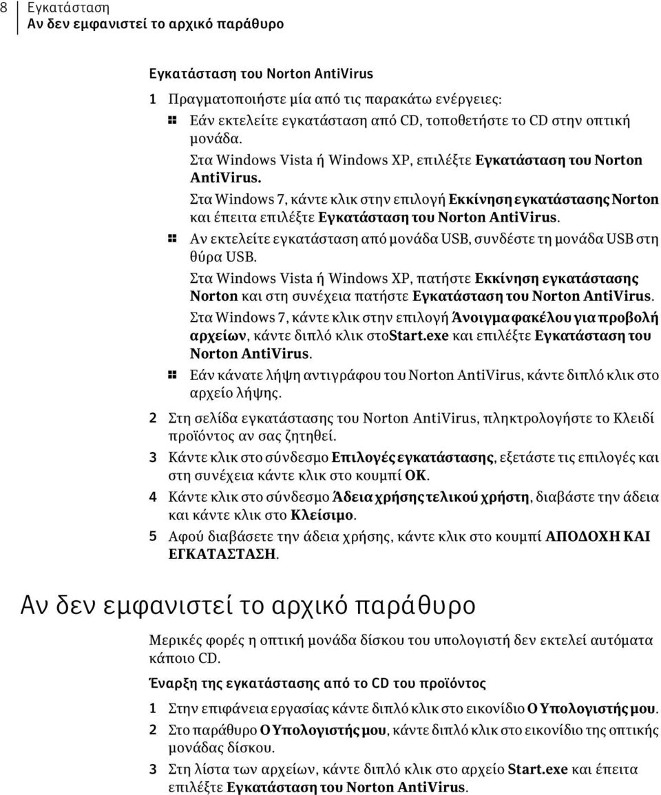 Στα Windows 7, κάντε κλικ στην επιλογή ΕκκίνησηεγκατάστασηςNorton και έπειτα επιλέξτε Εγκατάσταση του Norton AntiVirus. 1 Αν εκτελείτε εγκατάσταση από μονάδα USB, συνδέστε τη μονάδα USB στη θύρα USB.