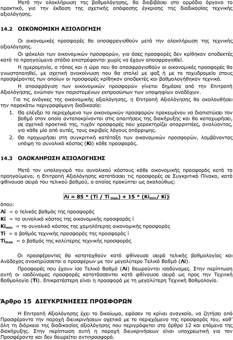 Οι φάκελοι των οικονοµικών προσφορών, για όσες προσφορές δεν κρίθηκαν αποδεκτές κατά το προηγούµενο στάδιο επιστρέφονται χωρίς να έχουν αποσφραγισθεί.