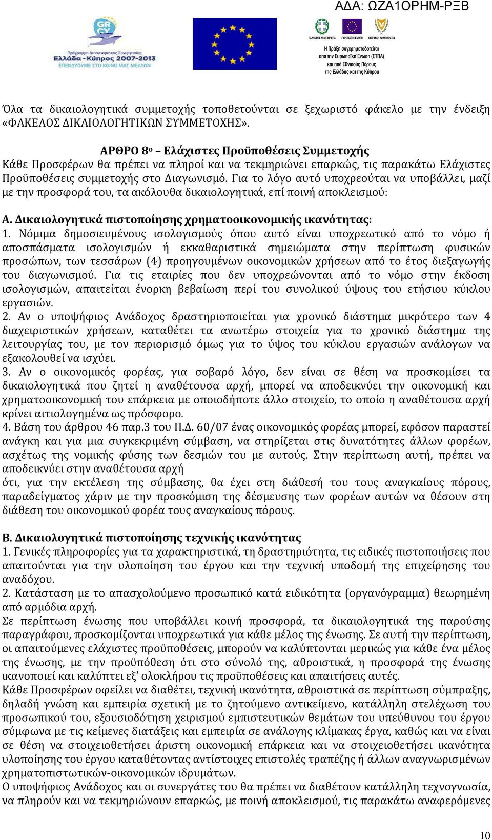 Για το λόγο αυτό υποχρεούται να υποβάλλει, μαζί με την προσφορά του, τα ακόλουθα δικαιολογητικά, επί ποινή αποκλεισμού: A. Δικαιολογητικά πιστοποίησης χρηματοοικονομικής ικανότητας: 1.