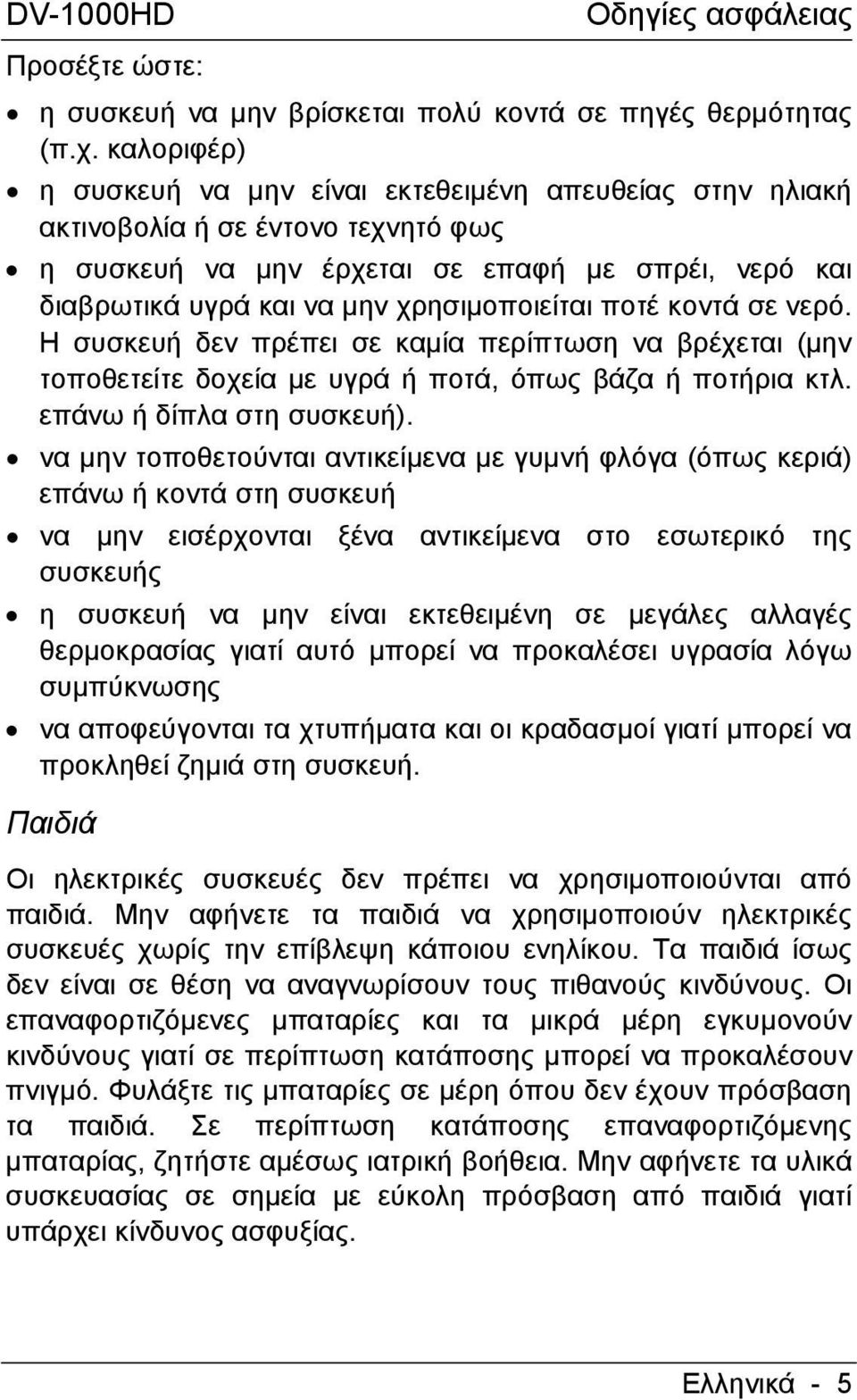 ποτέ κοντά σε νερό. Η συσκευή δεν πρέπει σε καµία περίπτωση να βρέχεται (µην τοποθετείτε δοχεία µε υγρά ή ποτά, όπως βάζα ή ποτήρια κτλ. επάνω ή δίπλα στη συσκευή).