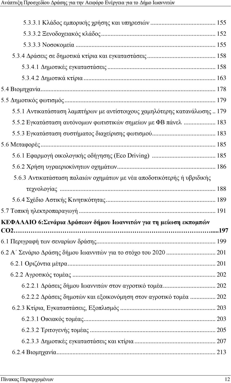 . 179 5.5.2 Εγκατάσταση αυτόνομων φωτιστικών σημείων με ΦΒ πάνελ... 183 5.5.3 Εγκατάσταση συστήματος διαχείρισης φωτισμού... 183 5.6 Μεταφορές... 185 5.6.1 Εφαρμογή οικολογικής οδήγησης (Eco Driving).