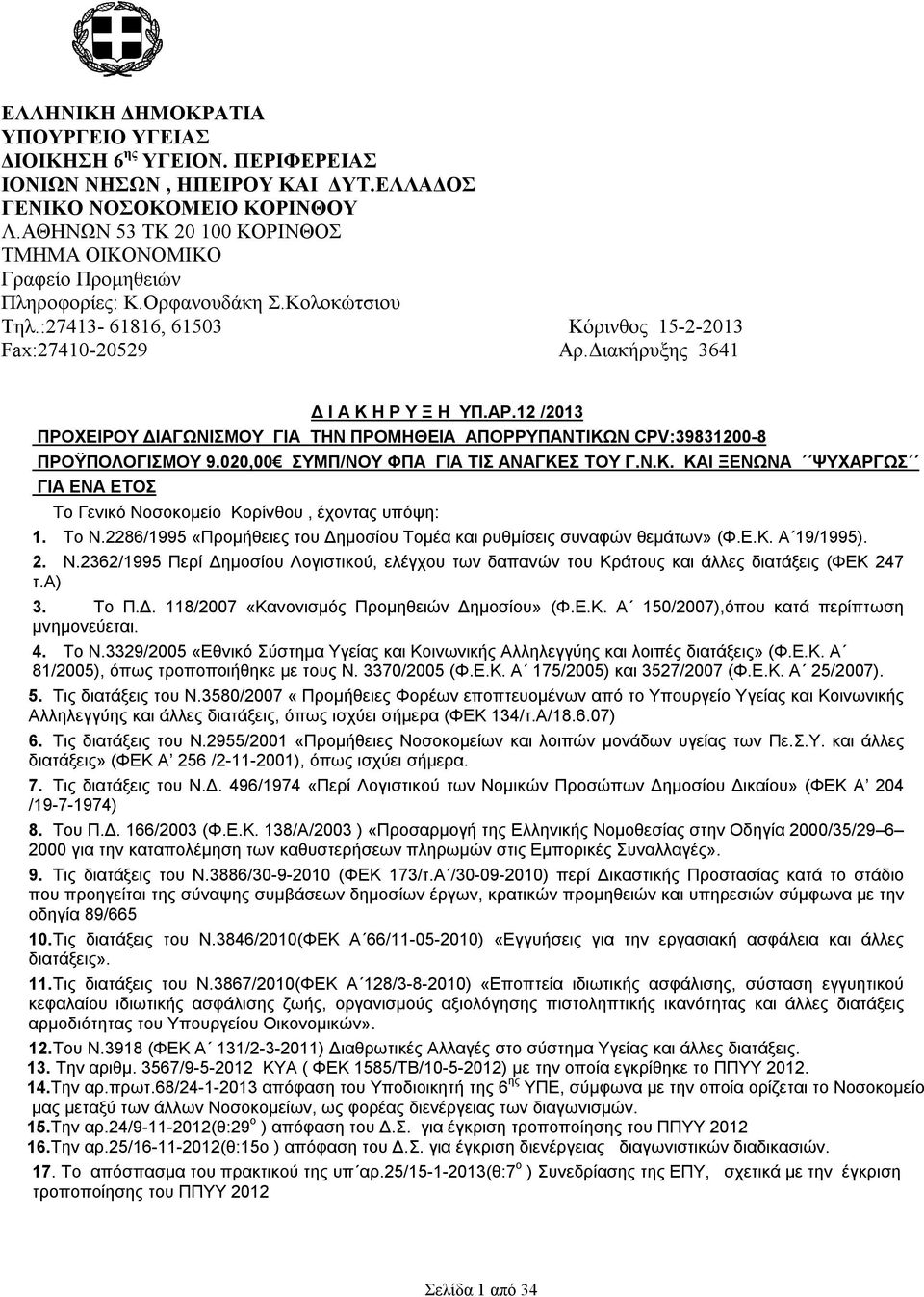 Διακήρυξης 3641 Δ Ι Α Κ Η Ρ Υ Ξ Η ΥΠ.ΑΡ.12 /2013 ΠΡΟΧΕΙΡΟΥ ΔΙΑΓΩΝΙΣΜΟΥ ΓΙΑ ΤΗΝ ΠΡΟΜΗΘΕΙΑ ΑΠΟΡΡΥΠΑΝΤΙΚΩΝ CPV:39831200-8 ΠΡΟΫΠΟΛΟΓΙΣΜΟΥ 9.020,00 ΣΥΜΠ/ΝΟΥ ΦΠΑ ΓΙΑ ΤΙΣ ΑΝΑΓΚΕΣ ΤΟΥ Γ.Ν.Κ. ΚΑΙ ΞΕΝΩΝΑ ΨΥΧΑΡΓΩΣ ΓΙΑ ΕΝΑ ΕΤΟΣ Το Γενικό Νοσοκομείο Κορίνθου, έχοντας υπόψη: 1.