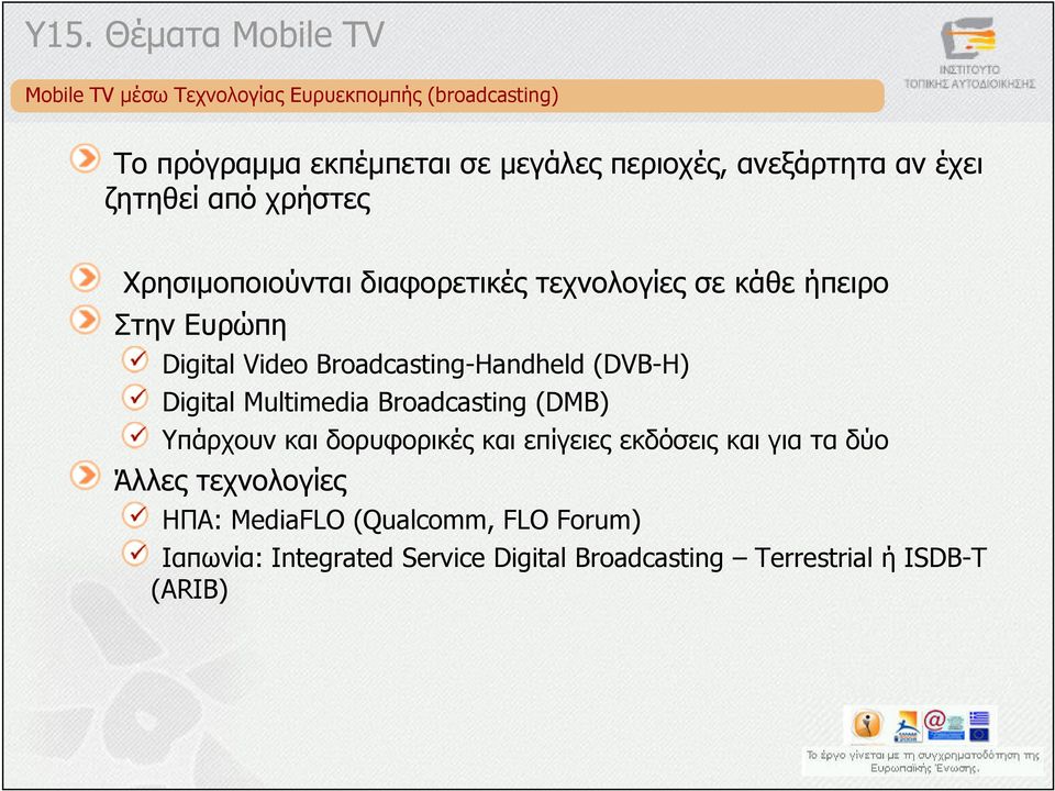 Broadcasting-Handheld (DVB-H) Digital Multimedia Broadcasting (DMB) Υπάρχουν και δορυφορικές και επίγειες εκδόσεις και