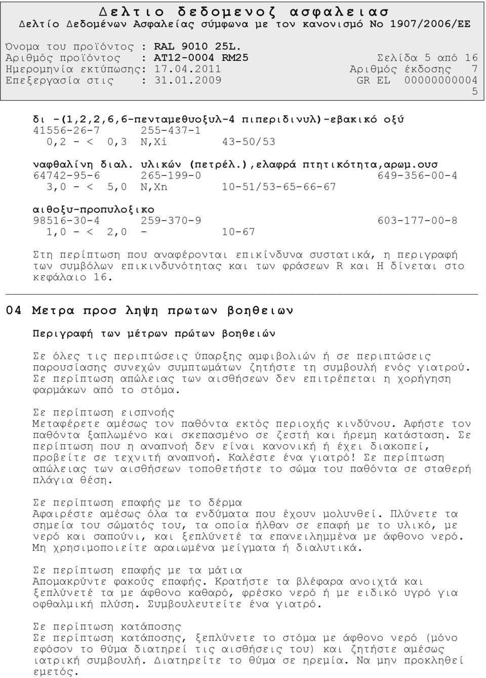 ουσ 64742-95-6 265-199-0 649-356-00-4 3,0 - < 5,0 N,Xn 10-51/53-65-66-67 αιθοξυ-προπυλοξικο 98516-30-4 259-370-9 603-177-00-8 1,0 - < 2,0-10-67 Στη περίπτωση που αναφέρονται επικίνδυνα συστατικά, η