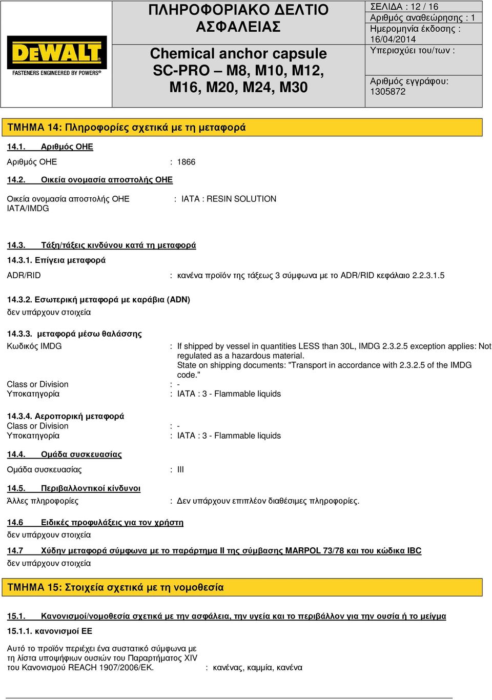 3.3. µεταφορά µέσω θαλάσσης Κωδικός IMDG : If shipped by vessel in quantities LESS than 30L, IMDG 2.3.2.5 exception applies: Not regulated as a hazardous material.