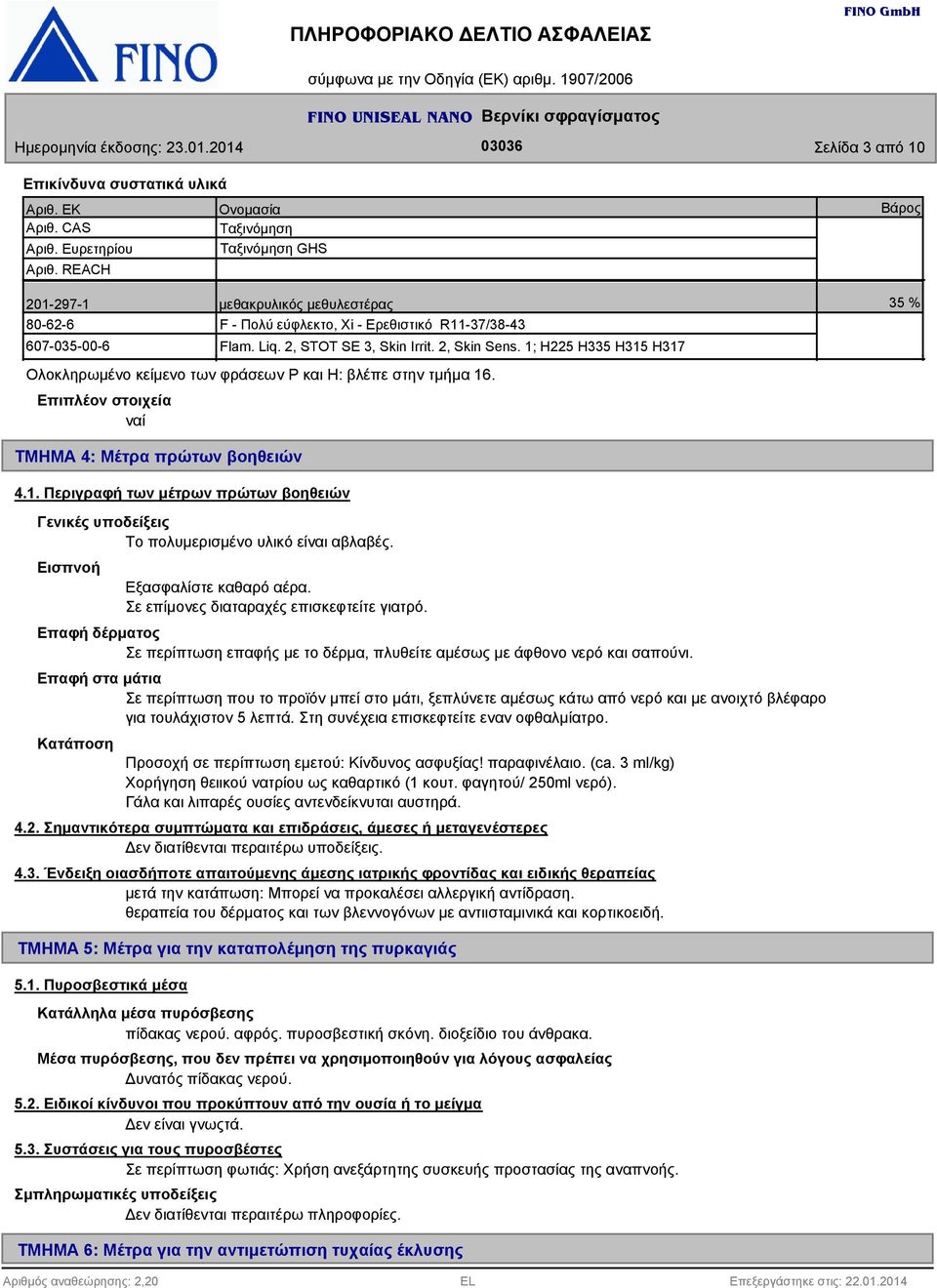 1; H225 H5 H15 H17 Ολοκληρωμένο κείμενο των φράσεων Ρ και H: βλέπε στην τμήμα 16. Επιπλέον στοιχεία ναί Βάρος 5 % ΤΜΗΜΑ 4: Μέτρα πρώτων βοηθειών 4.1. Περιγραφή των μέτρων πρώτων βοηθειών Γενικές υποδείξεις Το πολυμερισμένο υλικό είναι αβλαβές.