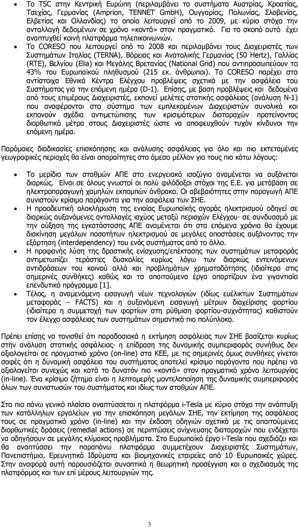 Το CORESO που λειτουργεί από το 2008 και περιλαµβάνει τους ιαχειριστές των Συστηµάτων Ιταλίας (TERNA), Βόρειας και Ανατολικής Γερµανίας (50 Hertz), Γαλλίας (RTE), Βελγίου (Elia) και Μεγάλης Βρετανίας