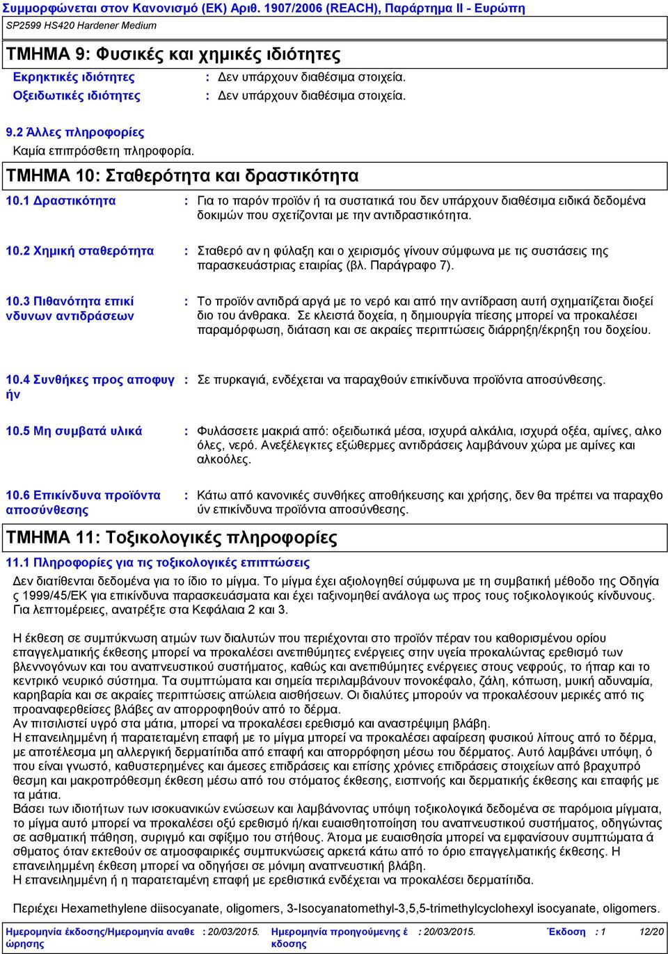 2 Χημική σταθερότητα Σταθερό αν η φύλαξη και ο χειρισμός γίνουν σύμφωνα με τις συστάσεις της παρασκευάστριας εταιρίας (βλ. Παράγραφο 7). 10.