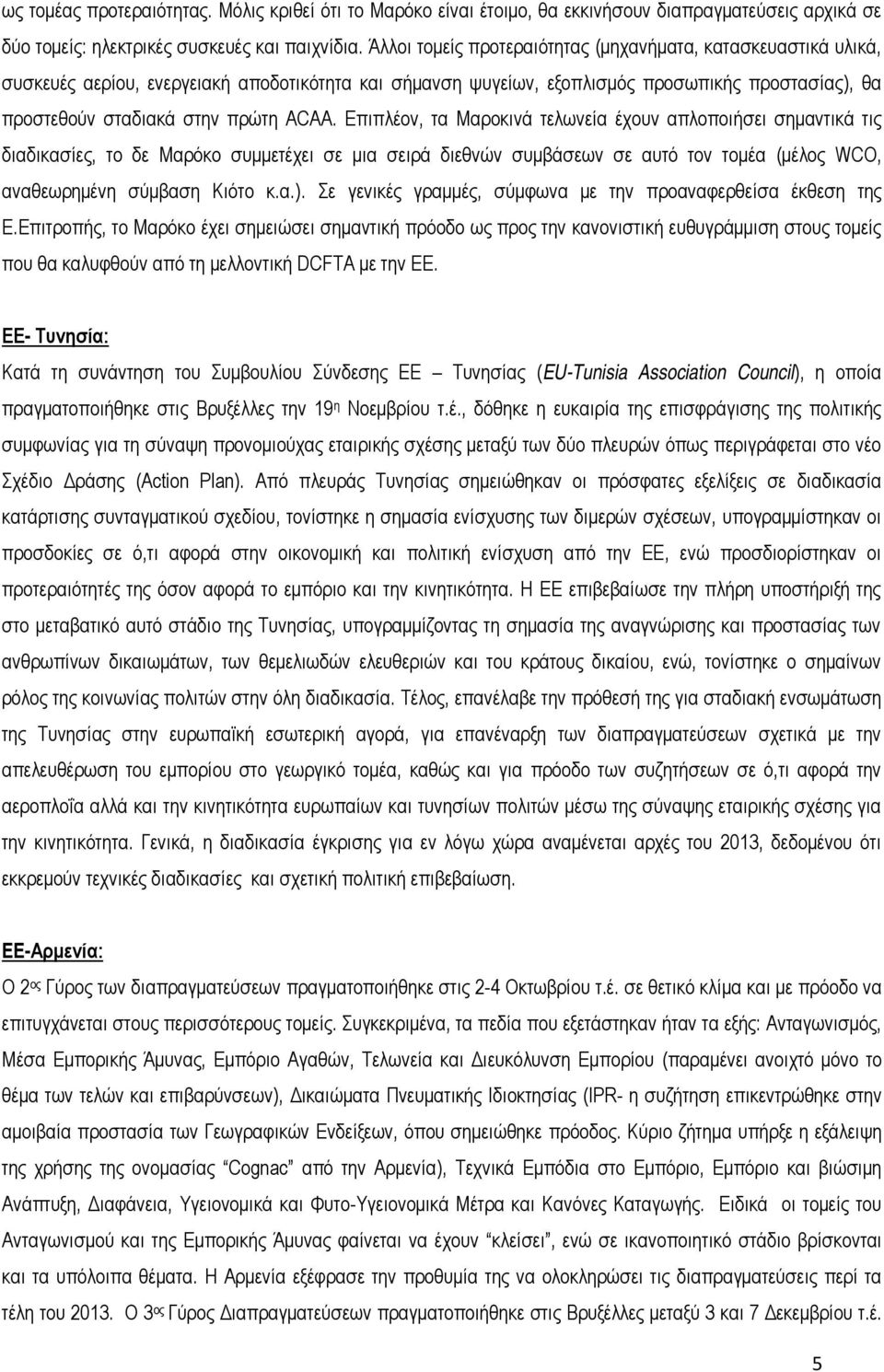 Επιπλέον, τα Μαροκινά τελωνεία έχουν απλοποιήσει σημαντικά τις διαδικασίες, το δε Μαρόκο συμμετέχει σε μια σειρά διεθνών συμβάσεων σε αυτό τον τομέα (μέλος WCO, αναθεωρημένη σύμβαση Κιότο κ.α.).