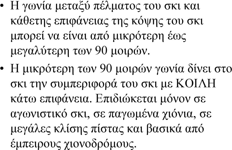 Η μικρότερη των 90 μοιρών γωνία δίνει στο σκι την συμπεριφορά του σκι με ΚΟΙΛΗ κάτω