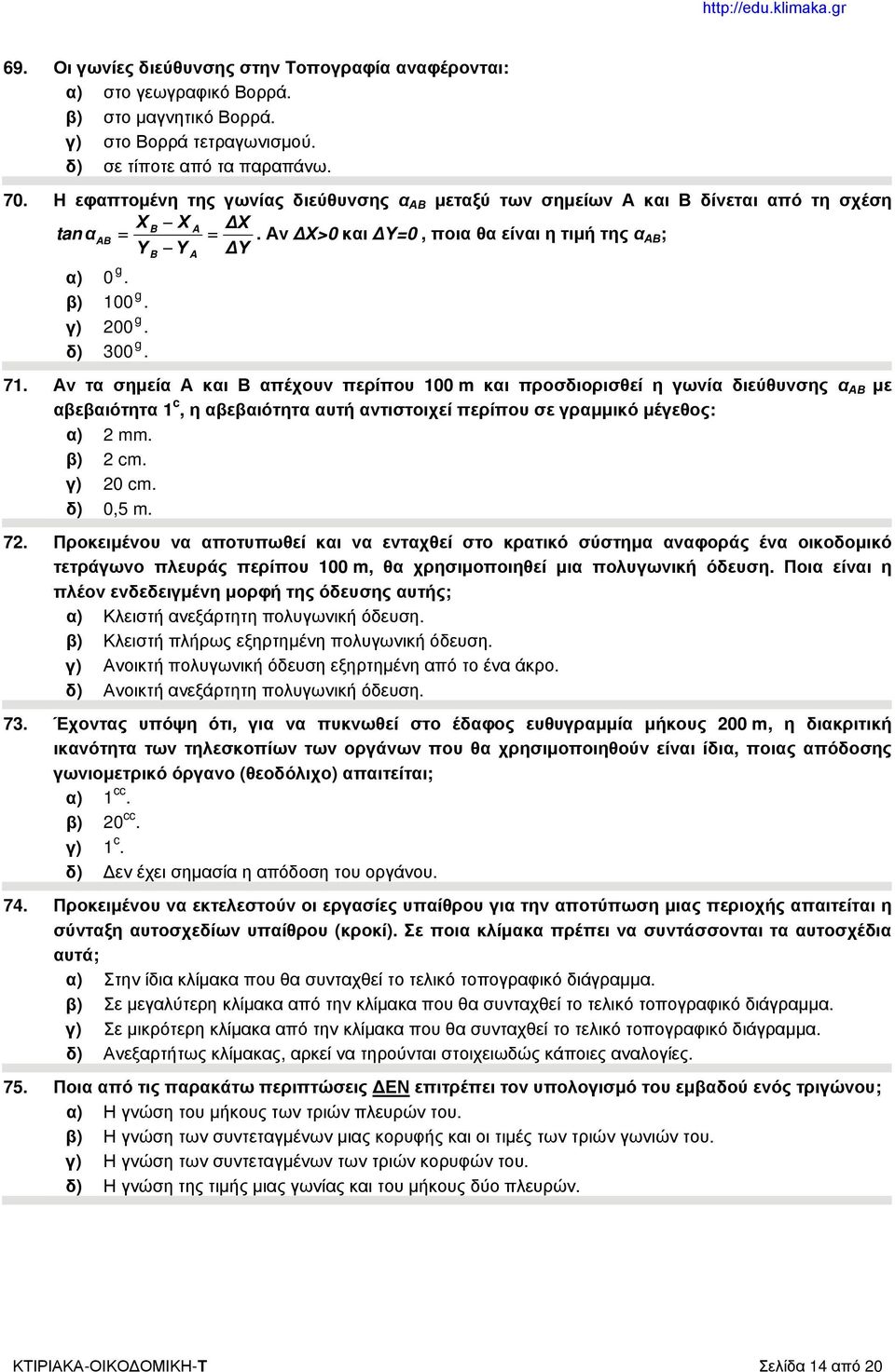 δ) 300 g. B A 71. Αν τα σημεία Α και Β απέχουν περίπου 100 m και προσδιορισθεί η γωνία διεύθυνσης α ΑΒ με αβεβαιότητα 1 c, η αβεβαιότητα αυτή αντιστοιχεί περίπου σε γραμμικό μέγεθος: α) 2 mm. β) 2 cm.