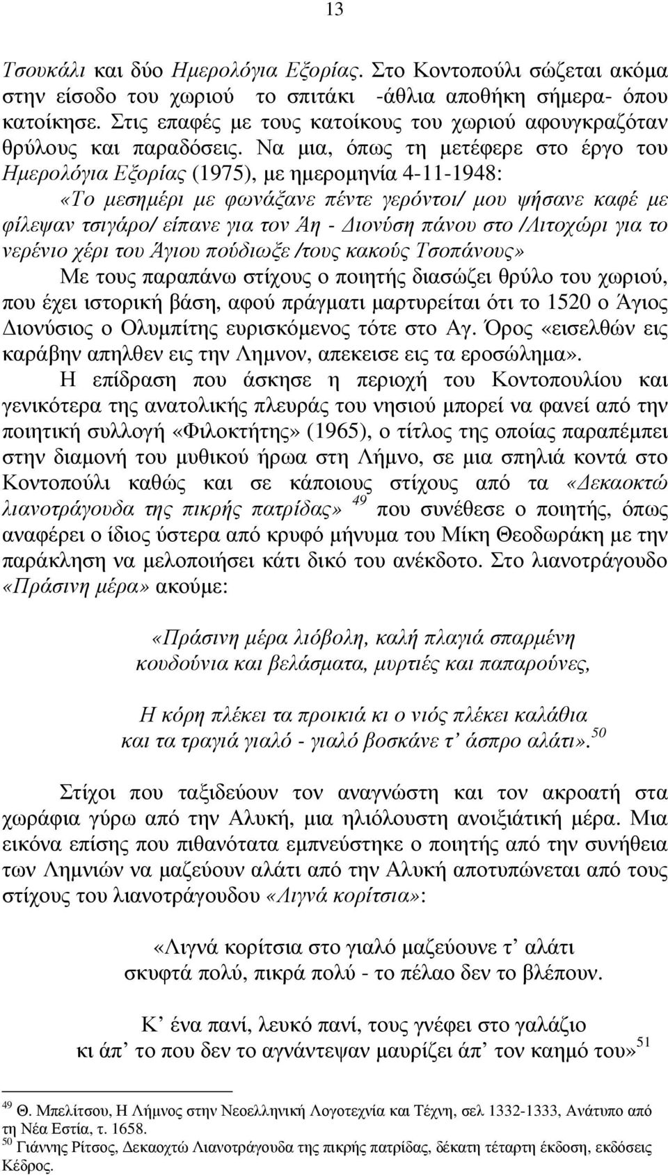 Να µια, όπως τη µετέφερε στο έργο του Ηµερολόγια Εξορίας (1975), µε ηµεροµηνία 4-11-1948: «Το µεσηµέρι µε φωνάξανε πέντε γερόντοι/ µου ψήσανε καφέ µε φίλεψαν τσιγάρο/ είπανε για τον Άη - ιονύση πάνου