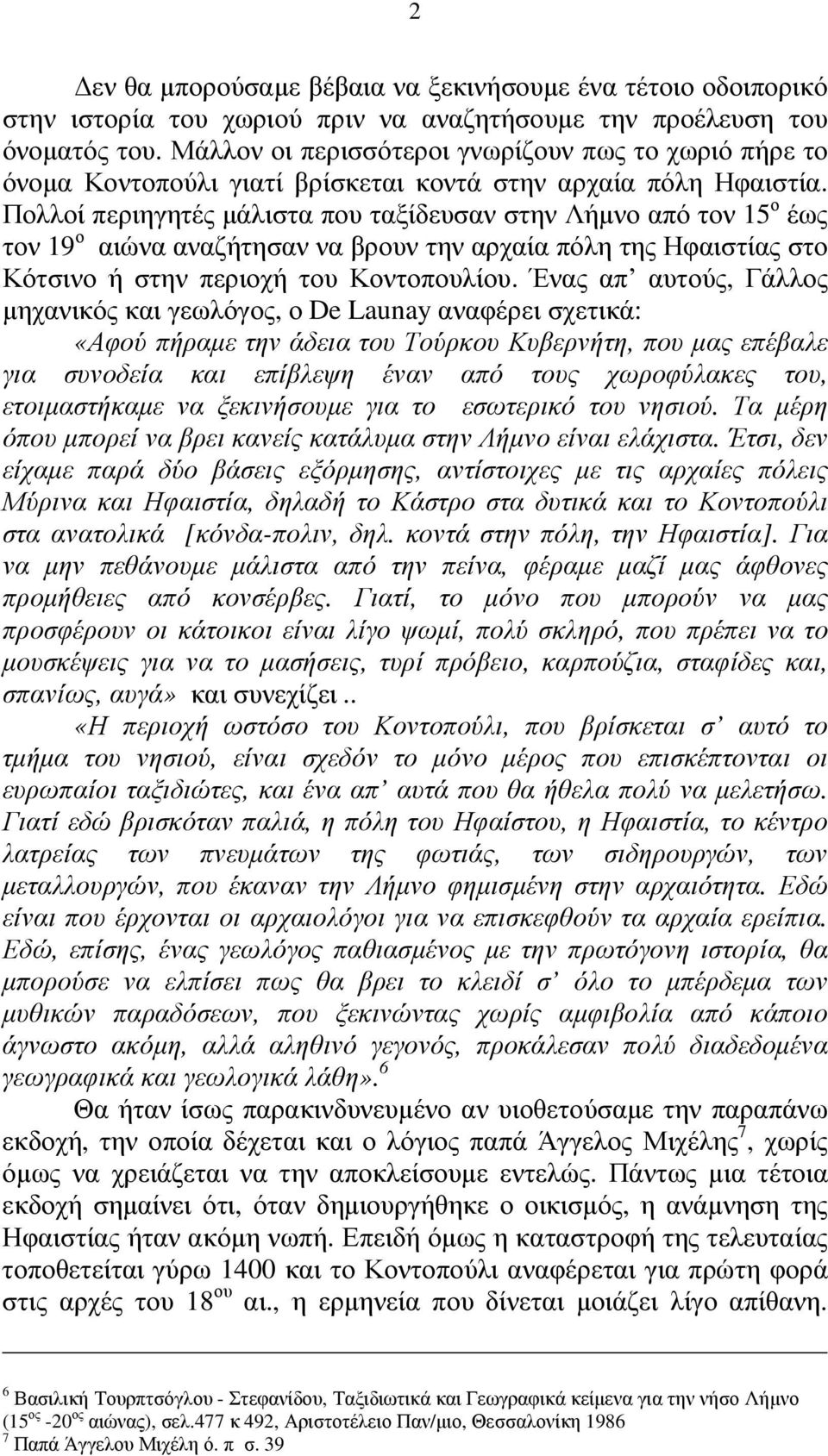 Πολλοί περιηγητές µάλιστα που ταξίδευσαν στην Λήµνο από τον 15 ο έως τον 19 ο αιώνα αναζήτησαν να βρουν την αρχαία πόλη της Ηφαιστίας στο Κότσινο ή στην περιοχή του Κοντοπουλίου.