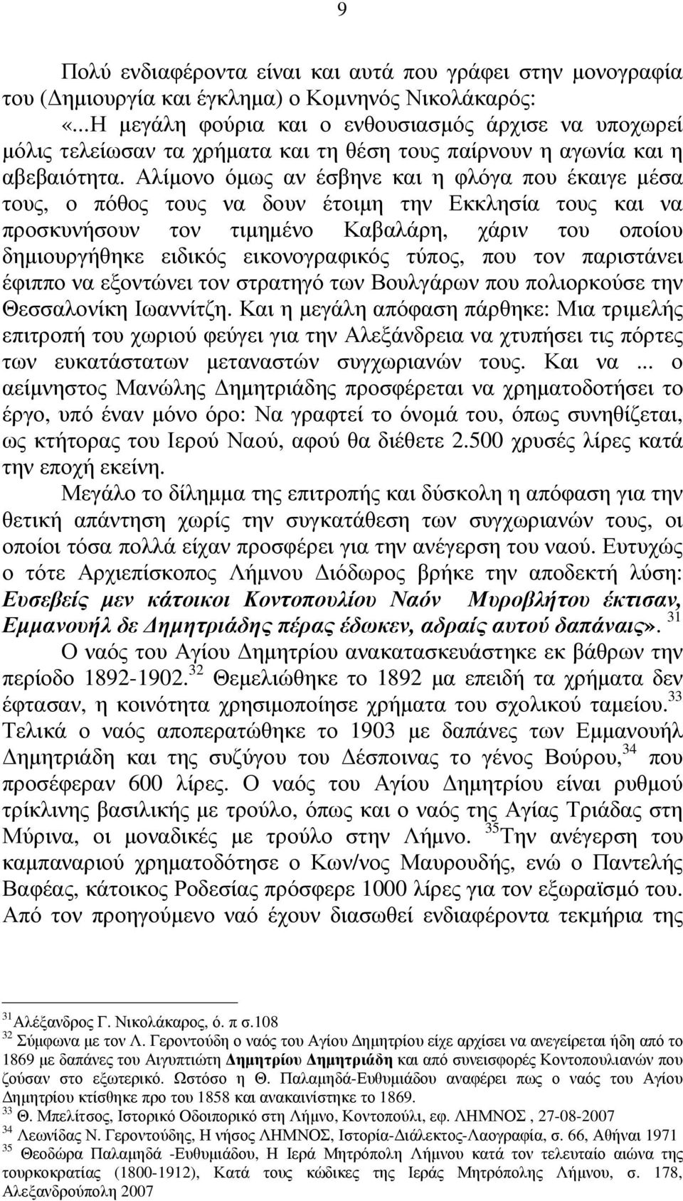 Αλίµονο όµως αν έσβηνε και η φλόγα που έκαιγε µέσα τους, ο πόθος τους να δουν έτοιµη την Εκκλησία τους και να προσκυνήσουν τον τιµηµένο Καβαλάρη, χάριν του οποίου δηµιουργήθηκε ειδικός εικονογραφικός