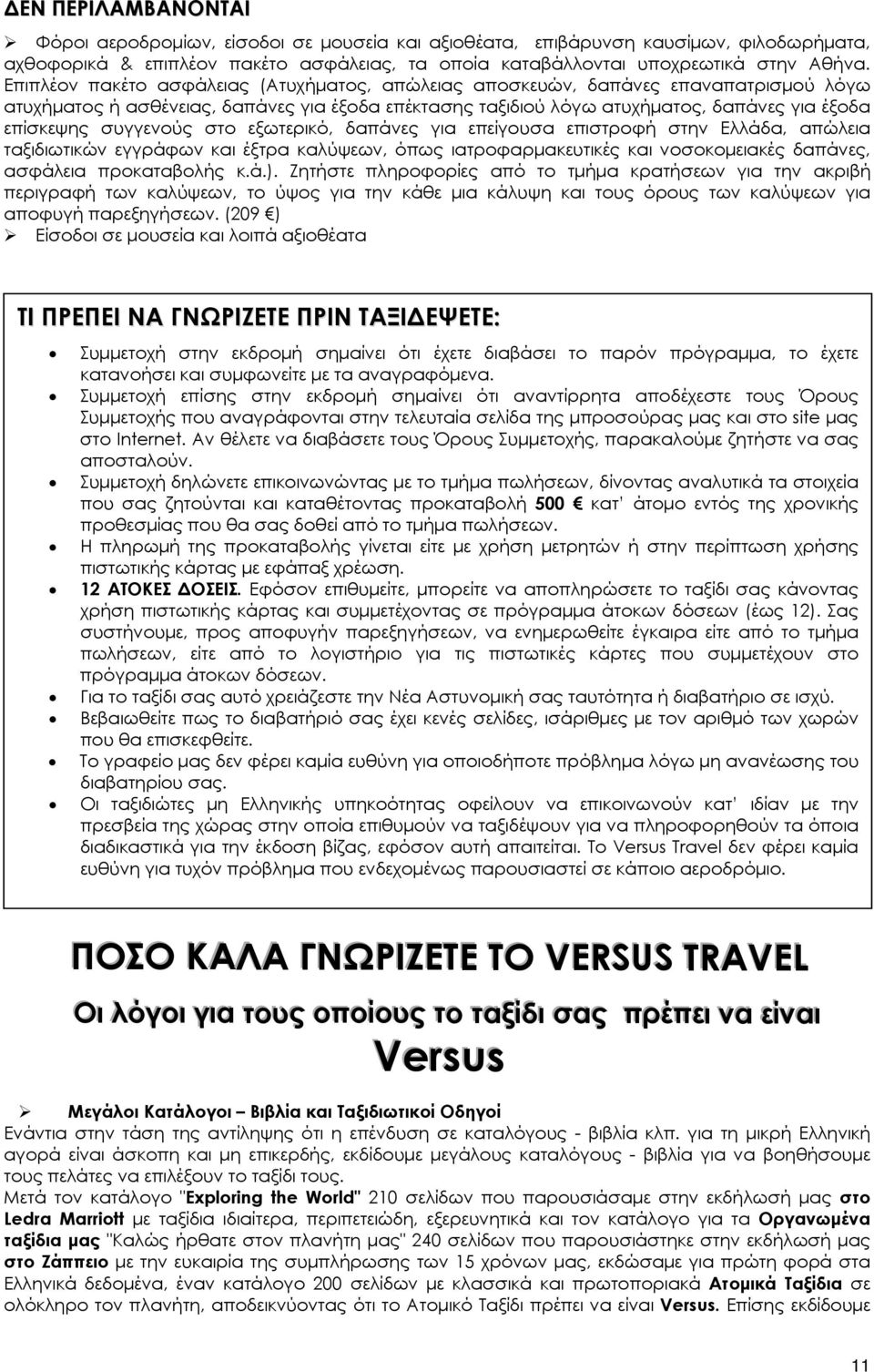 συγγενούς στο εξωτερικό, δαπάνες για επείγουσα επιστροφή στην Ελλάδα, απώλεια ταξιδιωτικών εγγράφων και έξτρα καλύψεων, όπως ιατροφαρμακευτικές και νοσοκομειακές δαπάνες, ασφάλεια προκαταβολής κ.ά.).