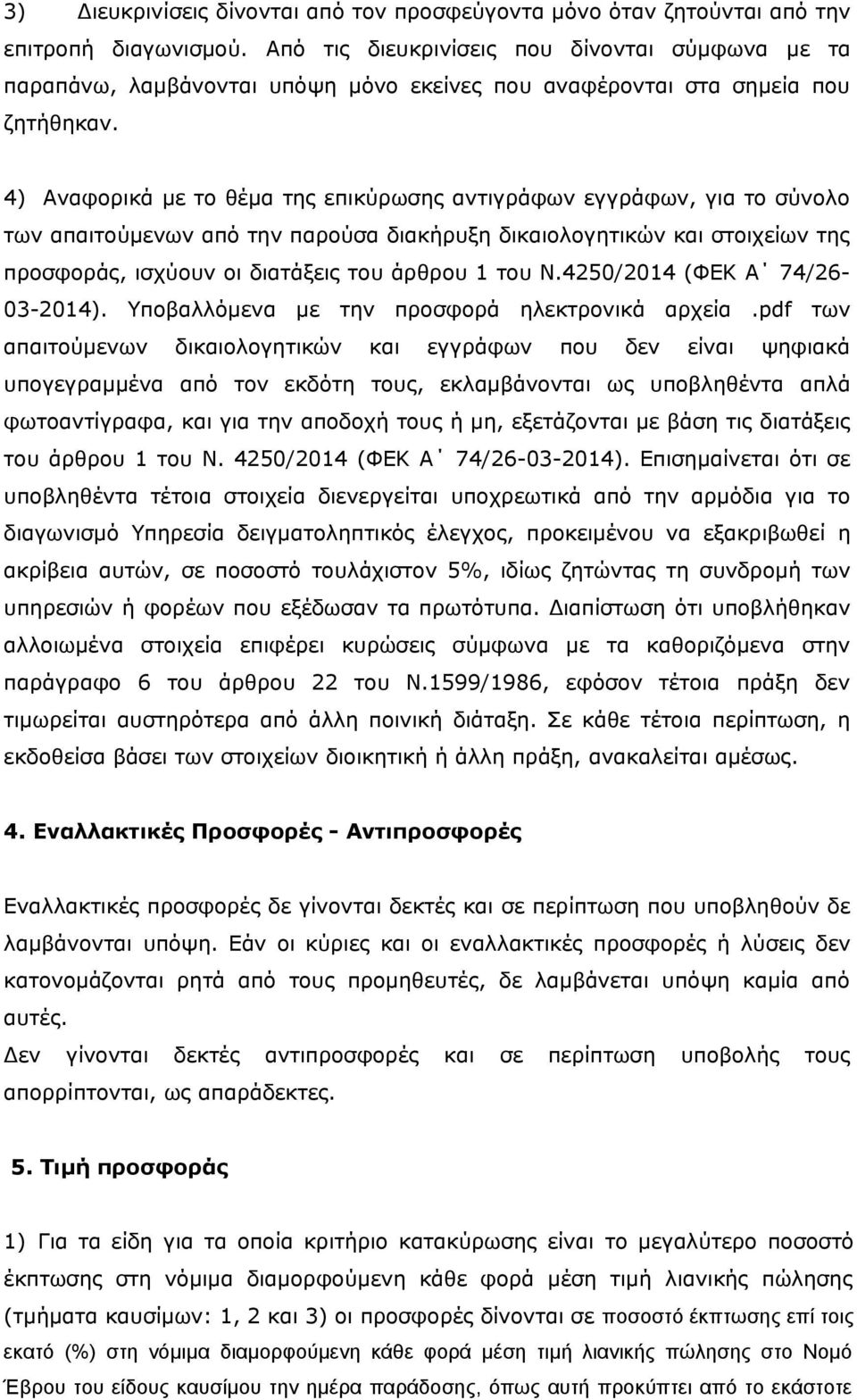 4) Αναφορικά με το θέμα της επικύρωσης αντιγράφων εγγράφων, για το σύνολο των απαιτούμενων από την παρούσα διακήρυξη δικαιολογητικών και στοιχείων της προσφοράς, ισχύουν οι διατάξεις του άρθρου 1 του