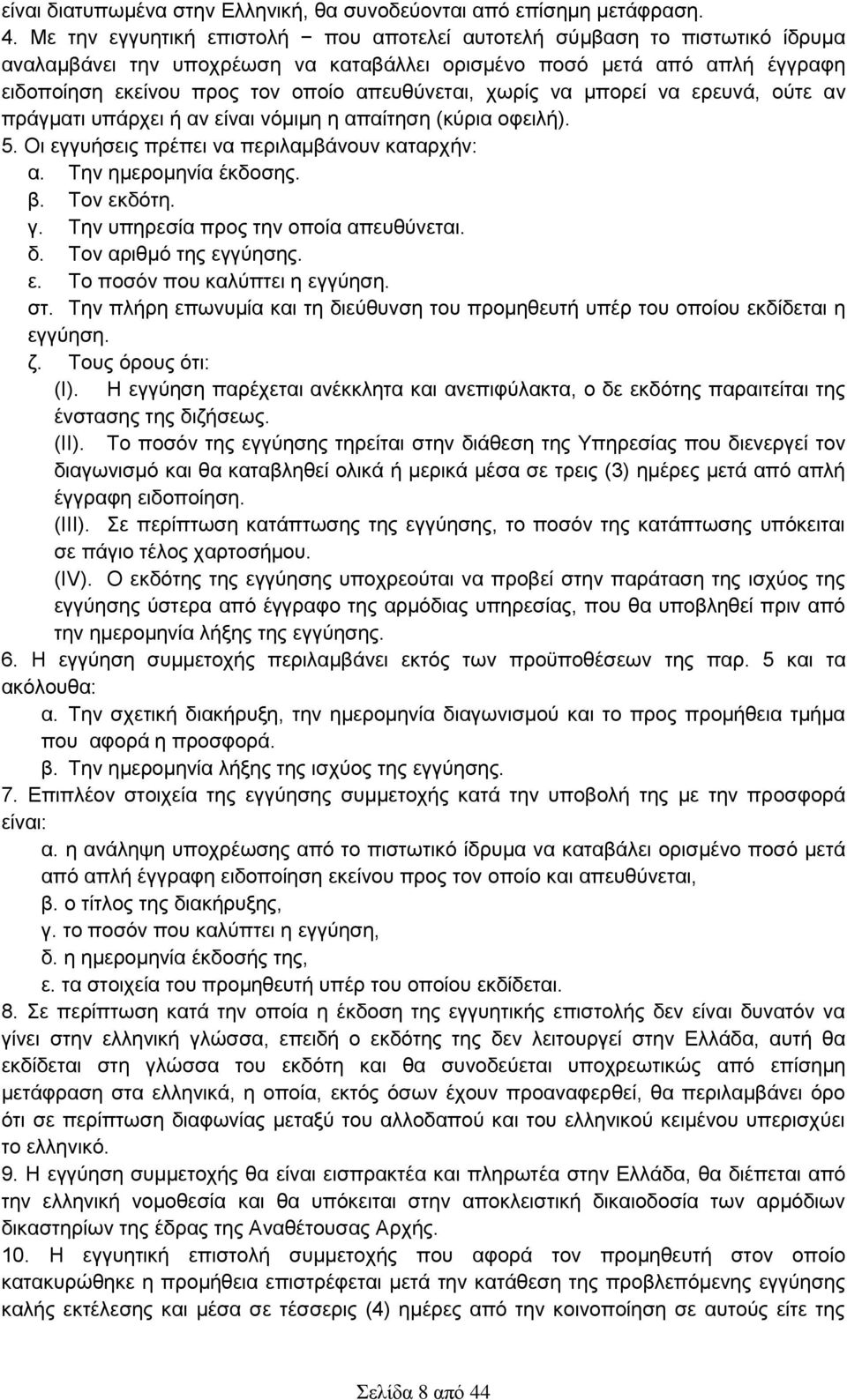 χωρίς να μπορεί να ερευνά, ούτε αν πράγματι υπάρχει ή αν είναι νόμιμη η απαίτηση (κύρια οφειλή). 5. Οι εγγυήσεις πρέπει να περιλαμβάνουν καταρχήν: α. Την ημερομηνία έκδοσης. β. Τον εκδότη. γ.