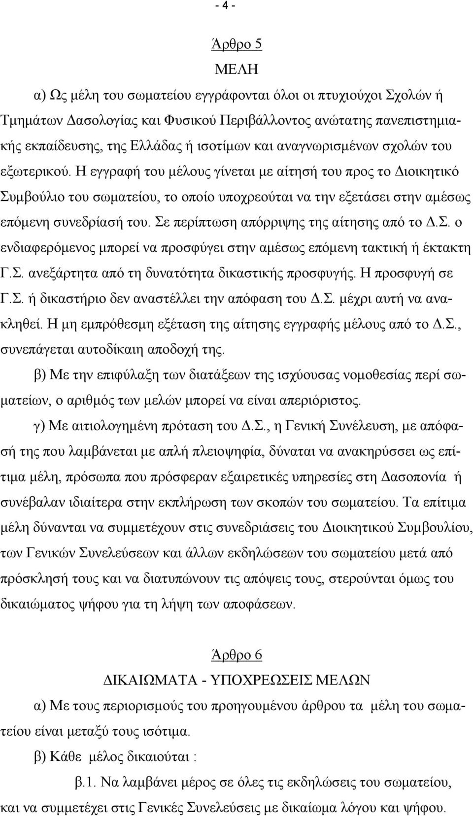 Σε περίπτωση απόρριψης της αίτησης από το.σ. ο ενδιαφερόµενος µπορεί να προσφύγει στην αµέσως επόµενη τακτική ή έκτακτη Γ.Σ. ανεξάρτητα από τη δυνατότητα δικαστικής προσφυγής. Η προσφυγή σε Γ.Σ. ή δικαστήριο δεν αναστέλλει την απόφαση του.