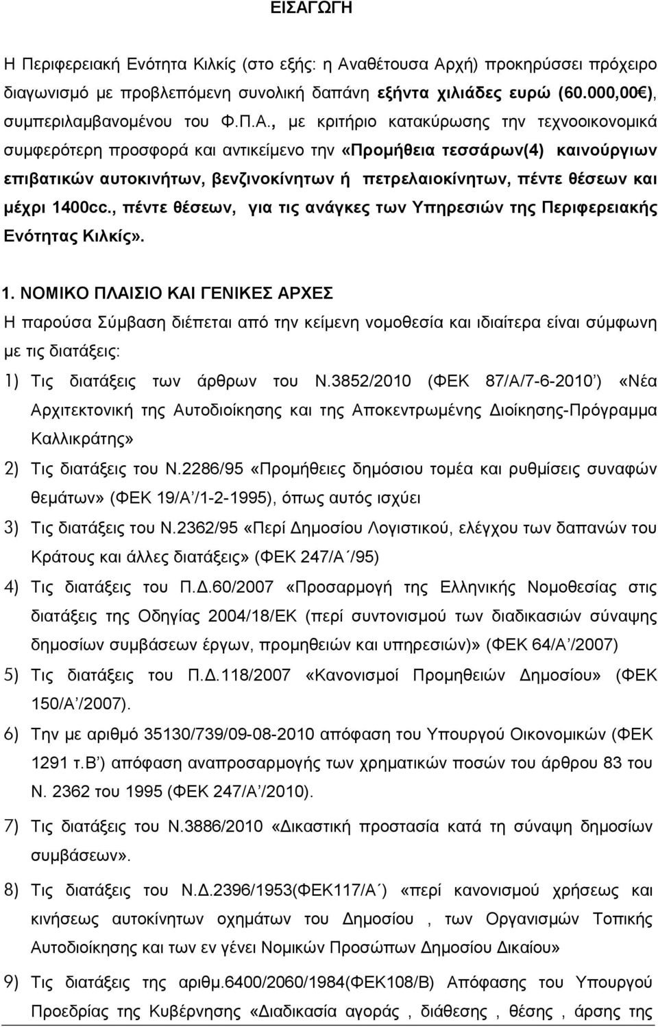 µέχρι 1400cc., πέντε θέσεων, για τις ανάγκες των Υπηρεσιών της Περιφερειακής Ενότητας Κιλκίς». 1. ΝΟΜΙΚΟ ΠΛΑΙΣΙΟ ΚΑΙ ΓΕΝΙΚΕΣ ΑΡΧΕΣ Η παρούσα Σύµβαση διέπεται από την κείµενη νοµοθεσία και ιδιαίτερα είναι σύµφωνη µε τις διατάξεις: 1) Τις διατάξεις των άρθρων του Ν.