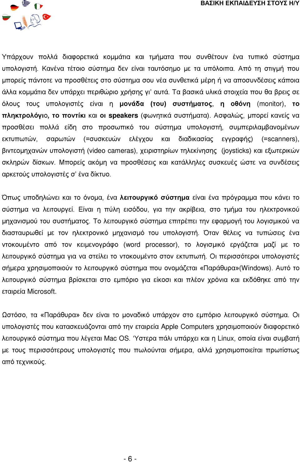 Τα βασικά υλικά στοιχεία που θα βρεις σε όλους τους υπολογιστές είναι η μονάδα (του) συστήματος, η οθόνη (monitor), το πληκτρολόγιο, το ποντίκι και οι speakers (φωνητικά συστήματα).