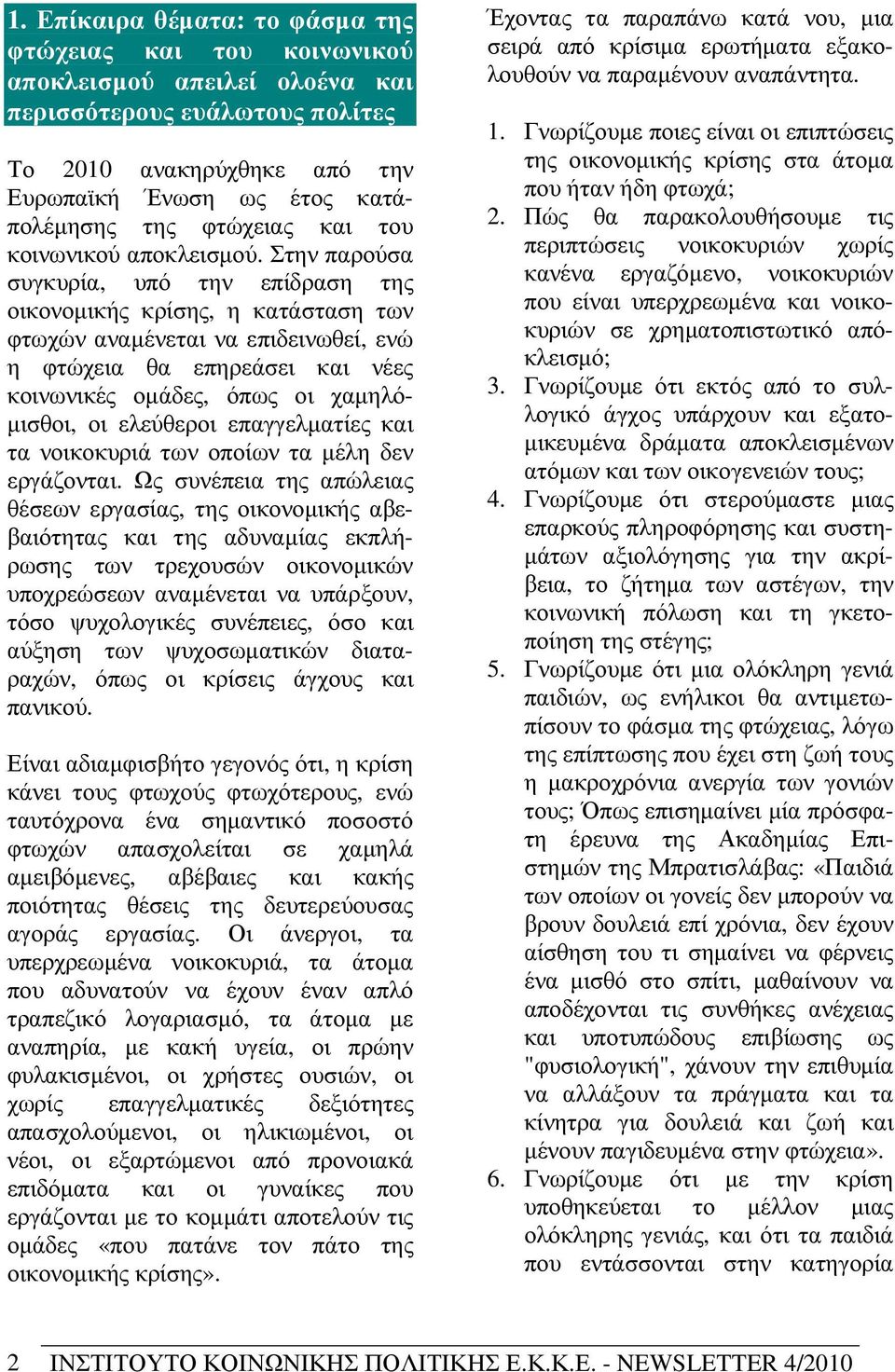 Στην παρούσα συγκυρία, υπό την επίδραση της οικονοµικής κρίσης, η κατάσταση των φτωχών αναµένεται να επιδεινωθεί, ενώ η φτώχεια θα επηρεάσει και νέες κοινωνικές οµάδες, όπως οι χαµηλό- µισθοι, οι