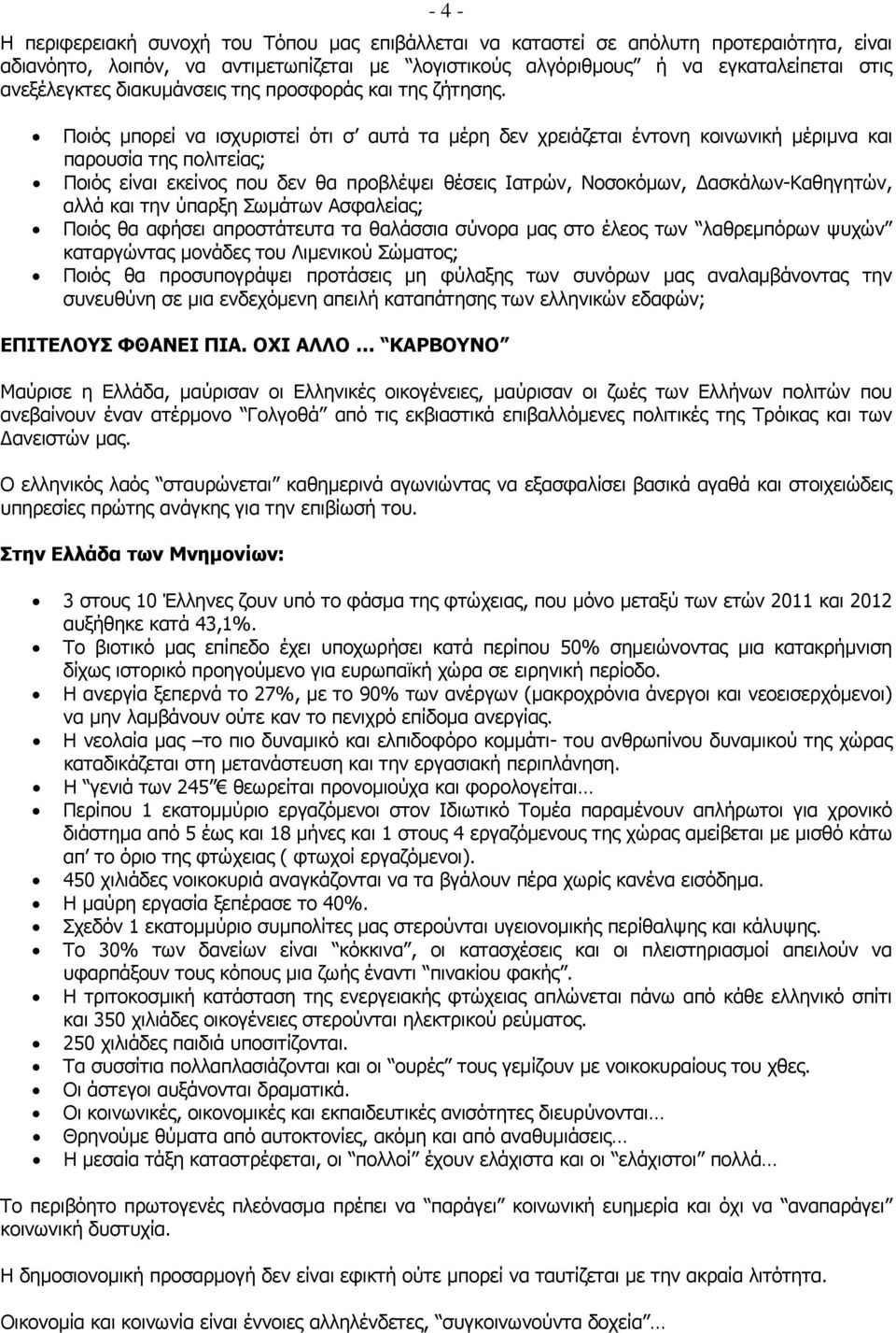 Ποιός μπορεί να ισχυριστεί ότι σ αυτά τα μέρη δεν χρειάζεται έντονη κοινωνική μέριμνα και παρουσία της πολιτείας; Ποιός είναι εκείνος που δεν θα προβλέψει θέσεις Ιατρών, Νοσοκόμων, ασκάλων-καθηγητών,