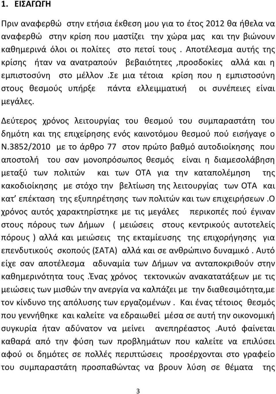 σε μια τέτοια κρίση που η εμπιστοσύνη στους θεσμούς υπήρξε πάντα ελλειμματική οι συνέπειες είναι μεγάλες.