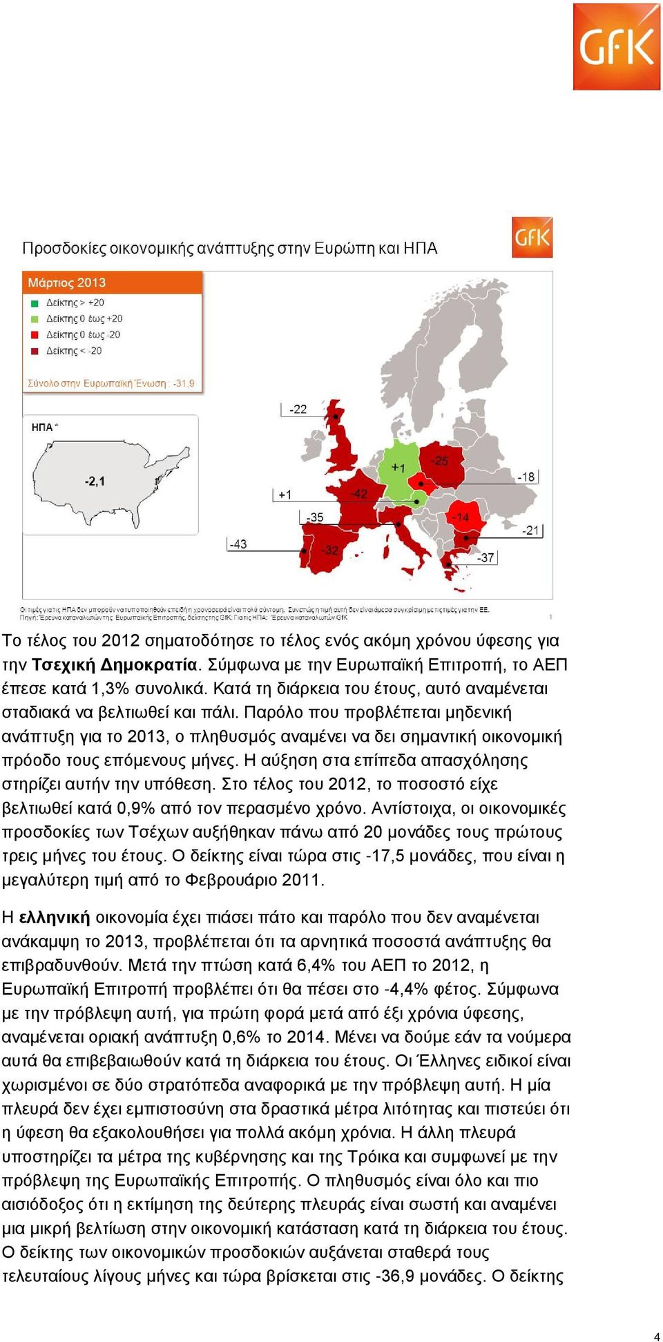 Παρόλο που προβλέπεται μηδενική ανάπτυξη για το 2013, ο πληθυσμός αναμένει να δει σημαντική οικονομική πρόοδο τους επόμενους μήνες. Η αύξηση στα επίπεδα απασχόλησης στηρίζει αυτήν την υπόθεση.