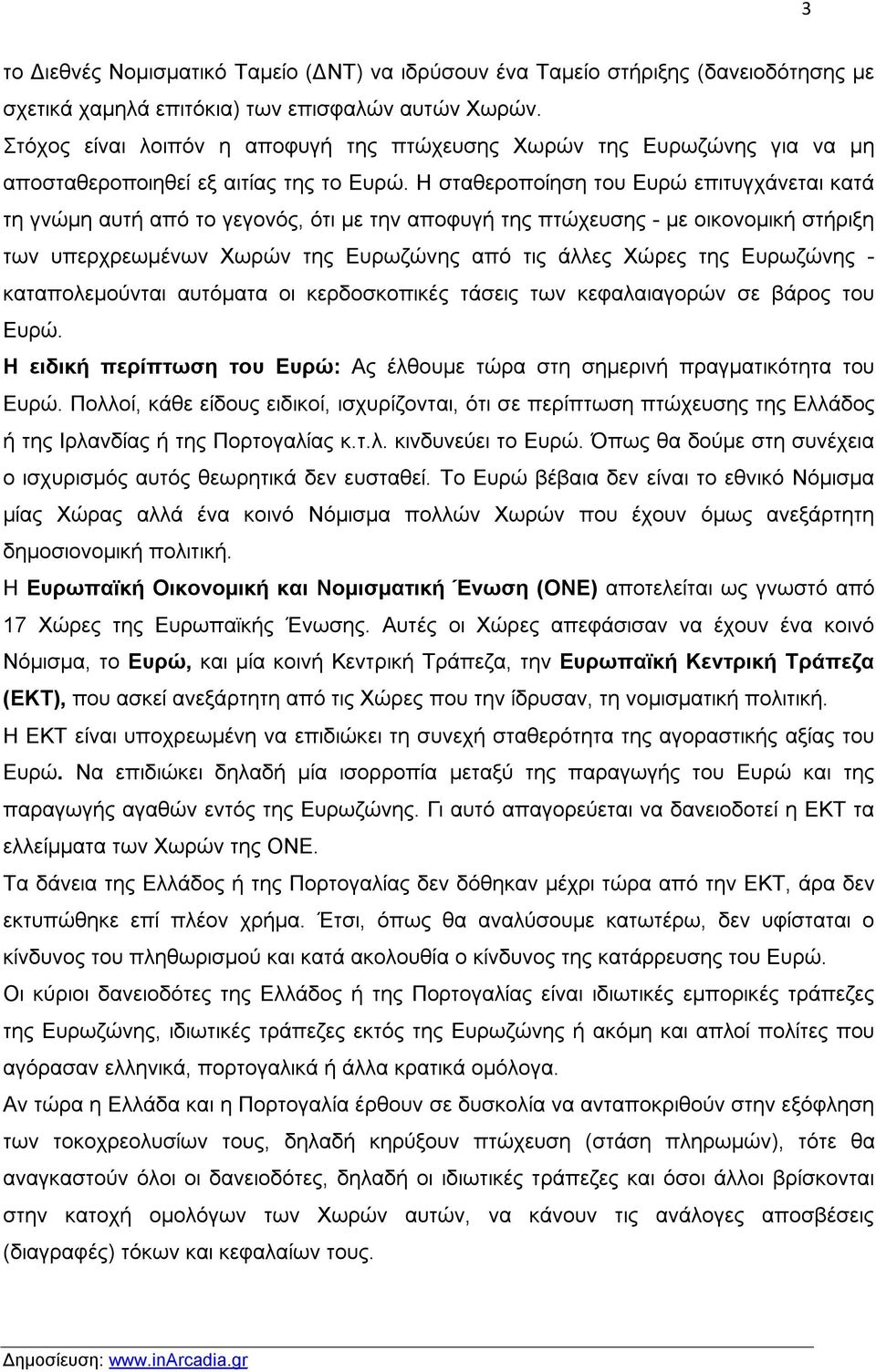 Η σταθεροποίηση του Ευρώ επιτυγχάνεται κατά τη γνώμη αυτή από το γεγονός, ότι με την αποφυγή της πτώχευσης - με οικονομική στήριξη των υπερχρεωμένων Χωρών της Ευρωζώνης από τις άλλες Χώρες της