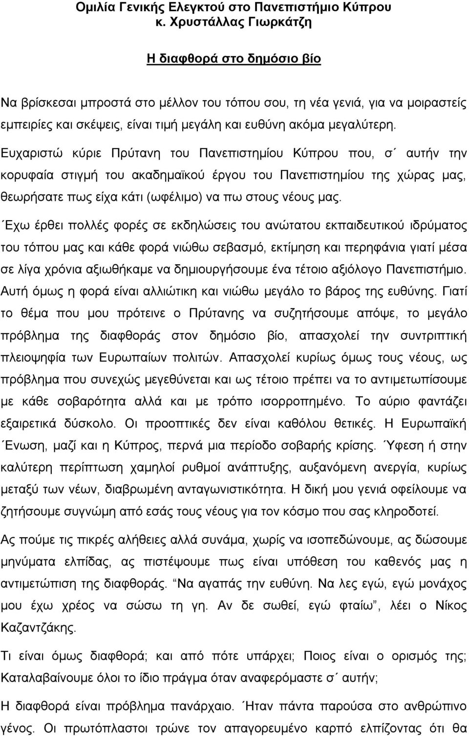 Ευχαριστώ κύριε Πρύτανη του Πανεπιστημίου Κύπρου που, σ αυτήν την κορυφαία στιγμή του ακαδημαϊκού έργου του Πανεπιστημίου της χώρας μας, θεωρήσατε πως είχα κάτι (ωφέλιμο) να πω στους νέους μας.