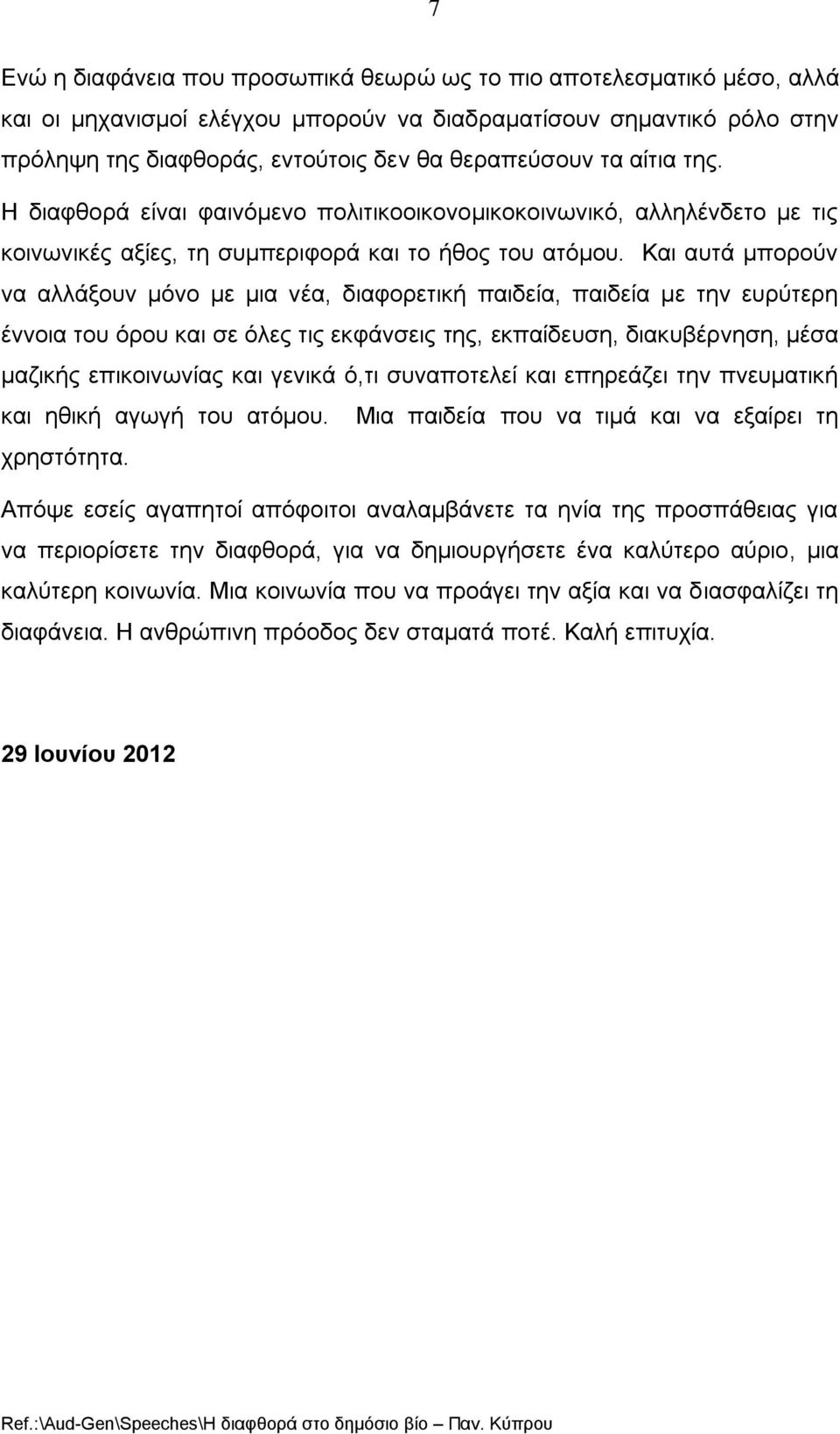 Και αυτά μπορούν να αλλάξουν μόνο με μια νέα, διαφορετική παιδεία, παιδεία με την ευρύτερη έννοια του όρου και σε όλες τις εκφάνσεις της, εκπαίδευση, διακυβέρνηση, μέσα μαζικής επικοινωνίας και