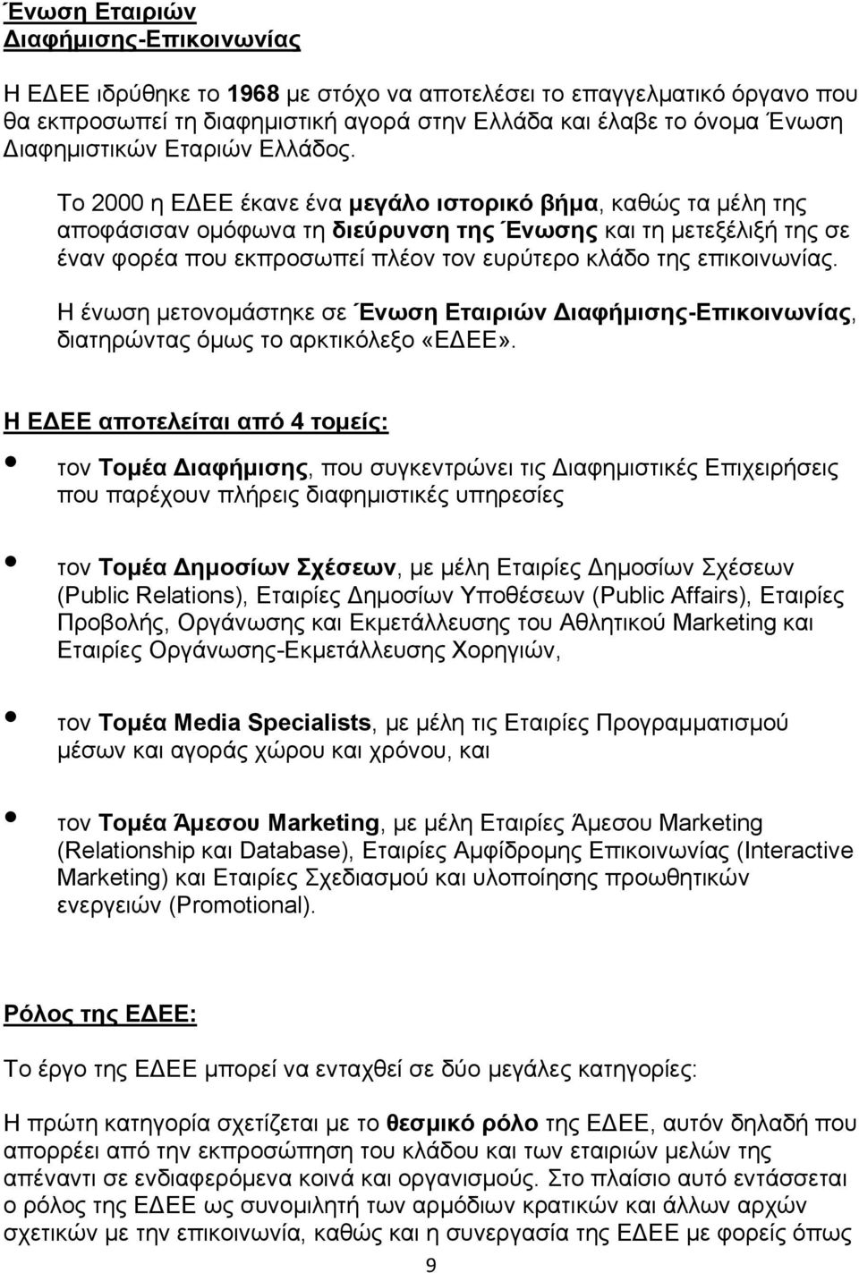 Το 2000 η ΕΔΕΕ έκανε ένα μεγάλο ιστορικό βήμα, καθώς τα μέλη της αποφάσισαν ομόφωνα τη διεύρυνση της Ένωσης και τη μετεξέλιξή της σε έναν φορέα που εκπροσωπεί πλέον τον ευρύτερο κλάδο της