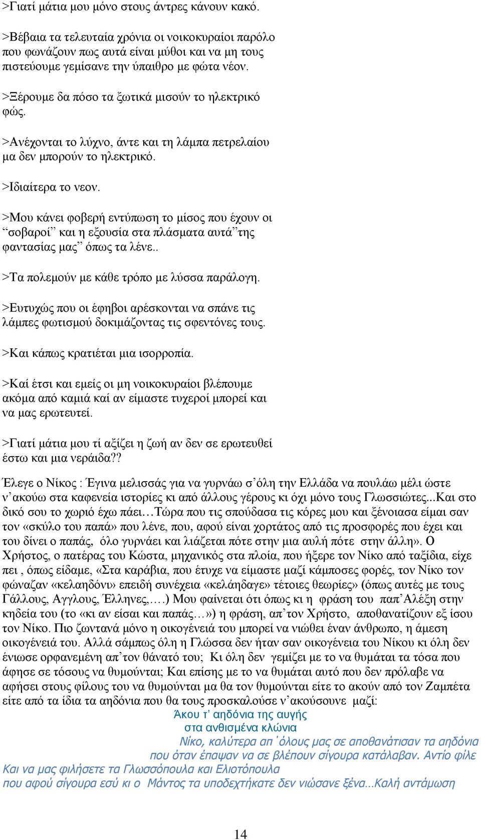 >Μου κάνει φοβερή εντύπωση το μίσος που έχουν οι σοβαροί και η εξουσία στα πλάσματα αυτά της φαντασίας μας όπως τα λένε.. >Τα πολεμούν με κάθε τρόπο με λύσσα παράλογη.