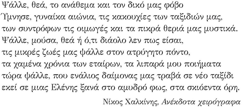 Ψάλλε, μούσα, θεά ή ό,τι διάολο λεν πως είσαι, τις μικρές ζωές μας ψάλλε στον ατρύγητο πόντο, τα χαμένα χρόνια των