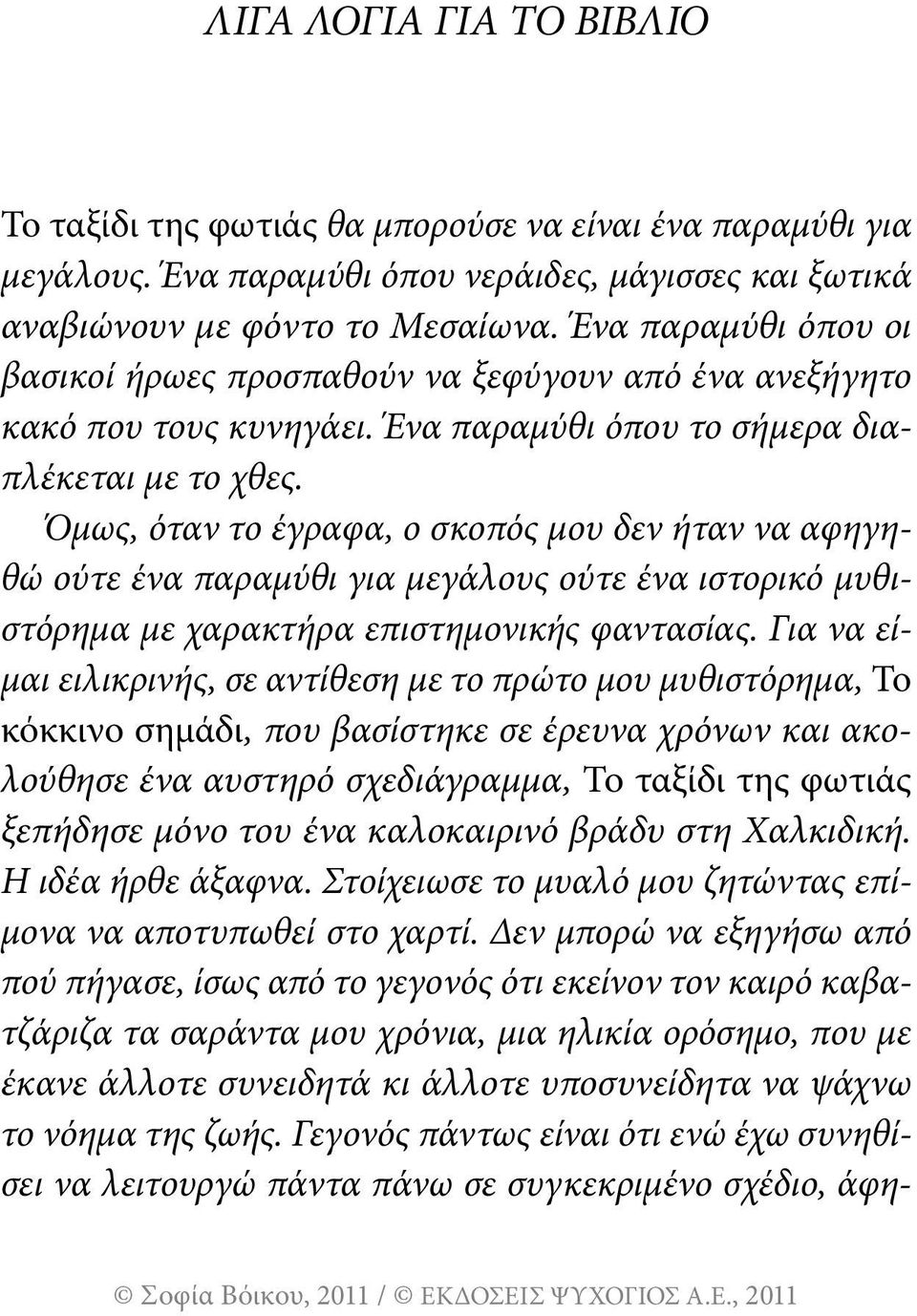 Όμως, όταν το έγραφα, ο σκοπός μου δεν ήταν να αφηγηθώ ούτε ένα παραμύθι για μεγάλους ούτε ένα ιστορικό μυθιστόρημα με χαρακτήρα επιστημονικής φαντασίας.