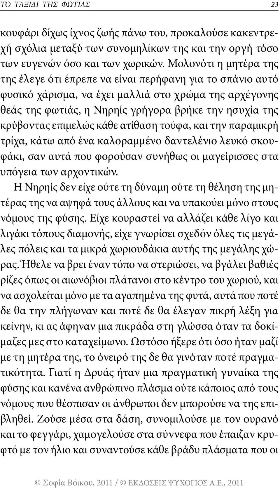 επιμελώς κάθε ατίθαση τούφα, και την παραμικρή τρίχα, κάτω από ένα καλοραμμένο δαντελένιο λευκό σκουφάκι, σαν αυτά που φορούσαν συνήθως οι μαγείρισσες στα υπόγεια των αρχοντικών.