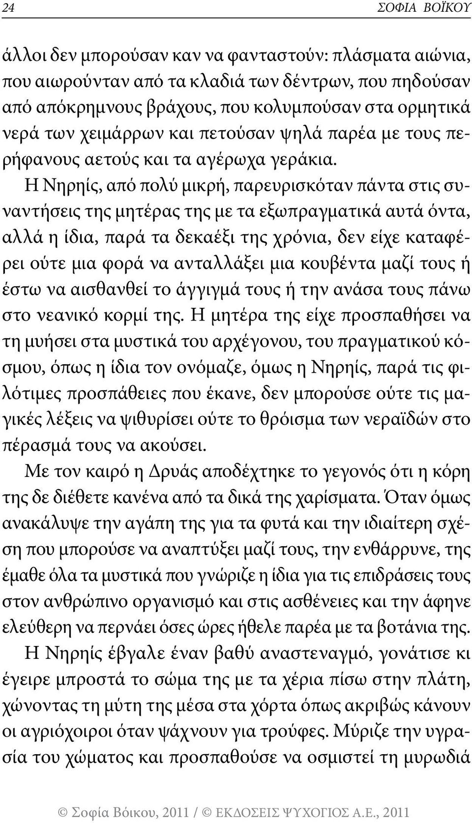 Η Νηρηίς, από πολύ μικρή, παρευρισκόταν πάντα στις συναντήσεις της μητέρας της με τα εξωπραγματικά αυτά όντα, αλλά η ίδια, παρά τα δεκαέξι της χρόνια, δεν είχε καταφέρει ούτε μια φορά να ανταλλάξει