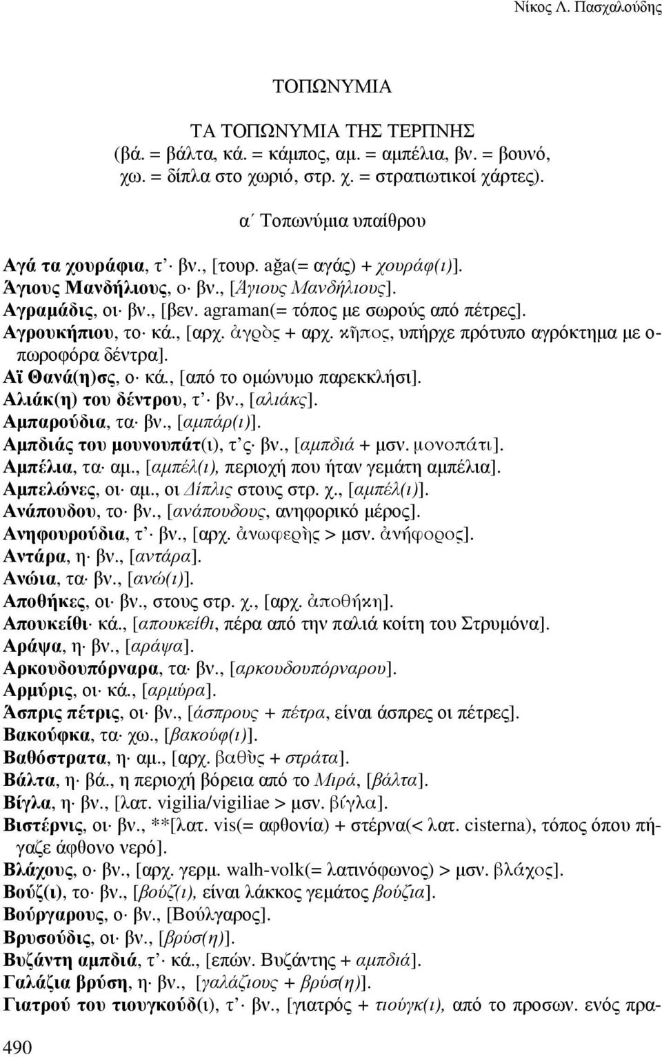 Αγρουκήπιου, το κά., [αρχ. γρς + αρχ. κπος, υπήρχε πρότυπο αγρόκτηµα µε ο- πωροφόρα δέντρα]. Αϊ Θανά(η)σς, ο κά., [από το οµώνυµο παρεκκλήσι]. Αλιάκ(η) του δέντρου, τ βν., [αλιάκς]. Αµπαρούδια, τα βν.