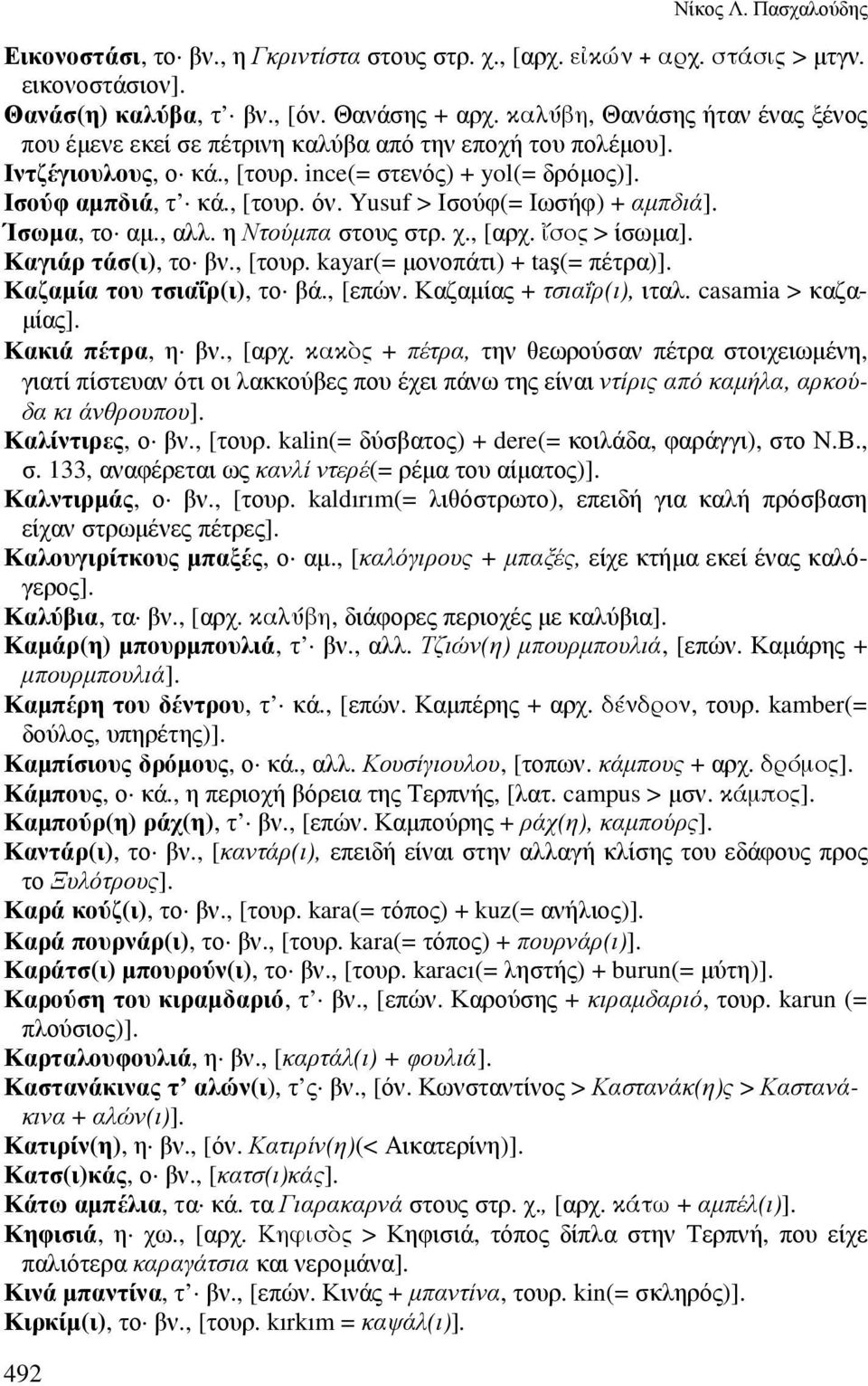 Yusuf > Ισούφ(= Ιωσήφ) + αµπδιά]. Ίσωµα, το αµ., αλλ. η Ντούµπα στους στρ. χ., [αρχ. *σος > ίσωµα]. Καγιάρ τάσ(ι), το βν., [τουρ. kayar(= µονοπάτι) + taş(= πέτρα)]. Καζαµία του τσιαΐρ(ι), το βά.