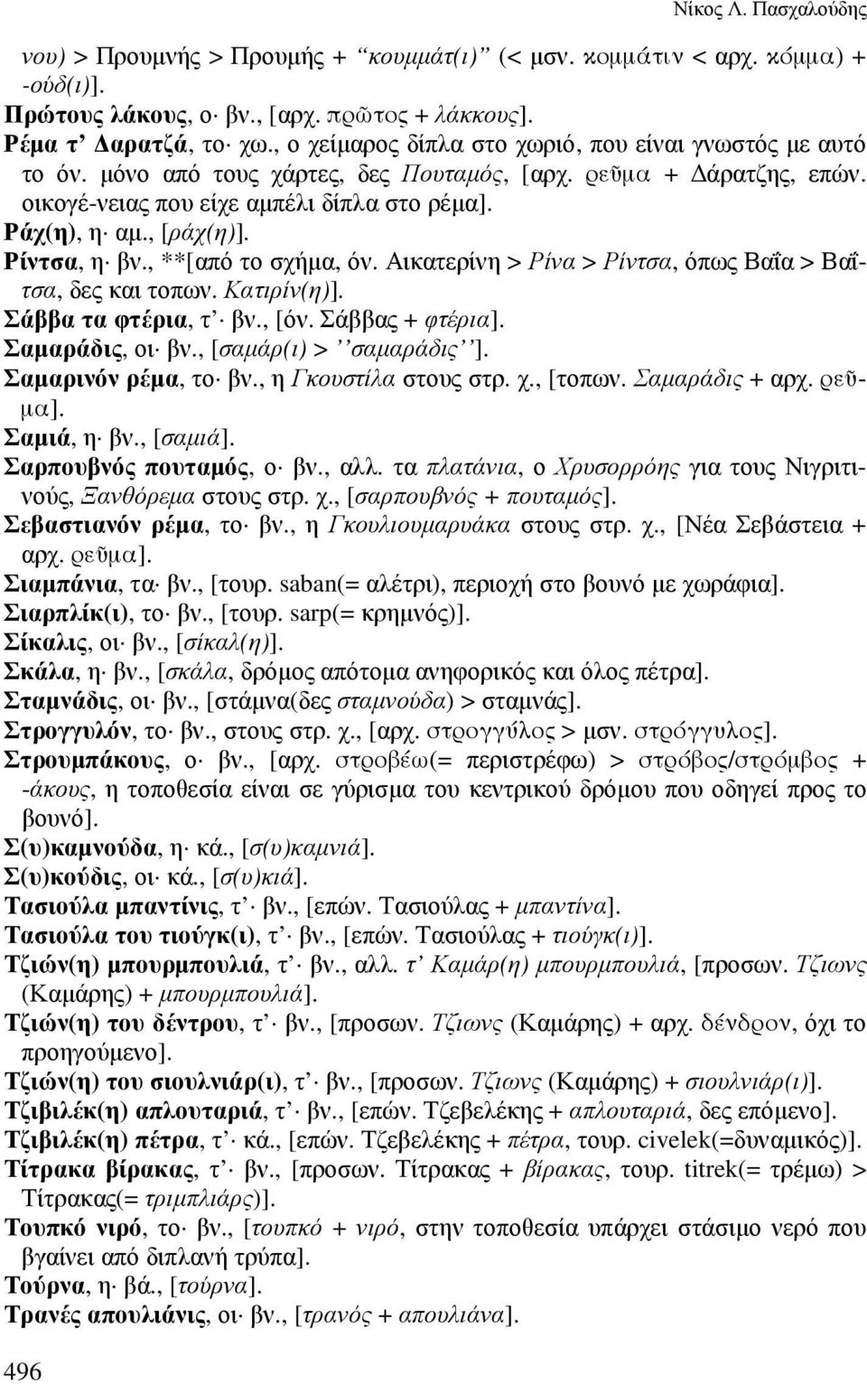 Ρίντσα, η βν., **[από το σχήµα, όν. Αικατερίνη > Ρίνα > Ρίντσα, όπως Βαΐα > Βαΐτσα, δες και τοπων. Κατιρίν(η)]. Σάββα τα φτέρια, τ βν., [όν. Σάββας + φτέρια]. Σαµαράδις, οι βν.