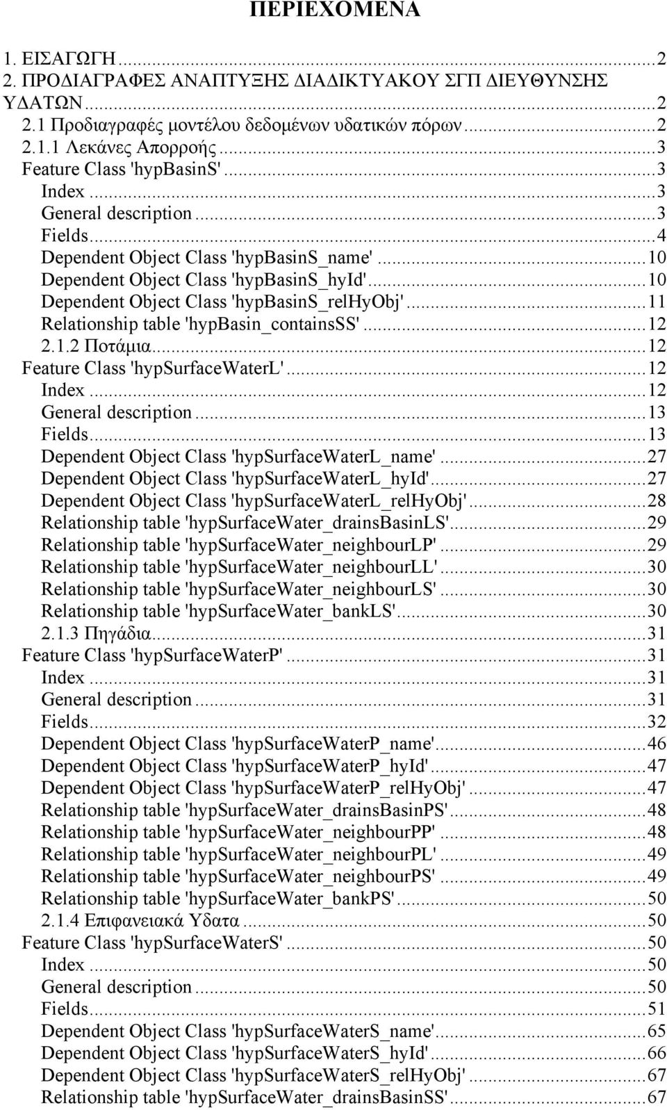 ..11 Relationship table 'hypbasin_containsss'...12 2.1.2 Ποτάμια...12 Featue Class 'hypsufacewatel'...12 Index...12 Geneal desciption...13 Fields...13 Dependent Object Class 'hypsufacewatel_name'.