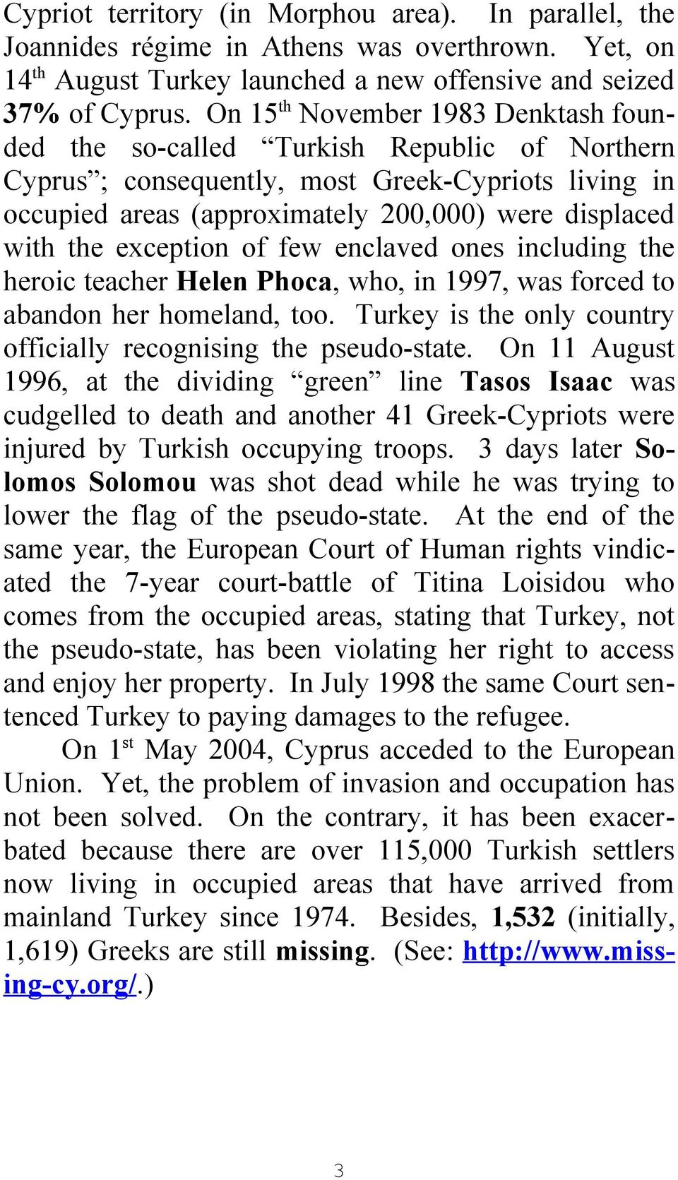 exception of few enclaved ones including the heroic teacher Helen Phoca, who, in 1997, was forced to abandon her homeland, too. Turkey is the only country officially recognising the pseudo-state.