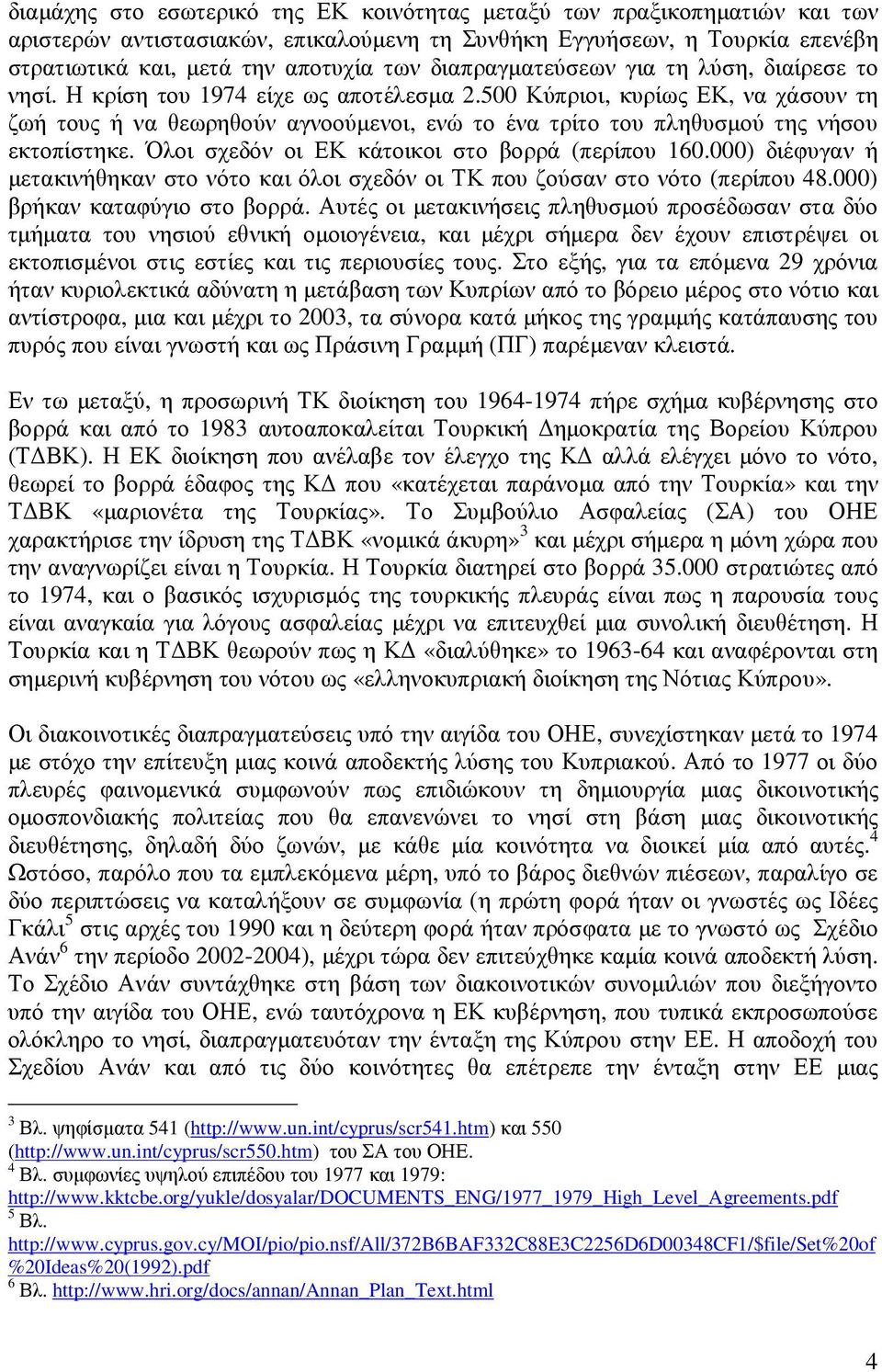 500 Κύπριοι, κυρίως ΕΚ, να χάσουν τη ζωή τους ή να θεωρηθούν αγνοούµενοι, ενώ το ένα τρίτο του πληθυσµού της νήσου εκτοπίστηκε. Όλοι σχεδόν οι ΕΚ κάτοικοι στο βορρά (περίπου 160.