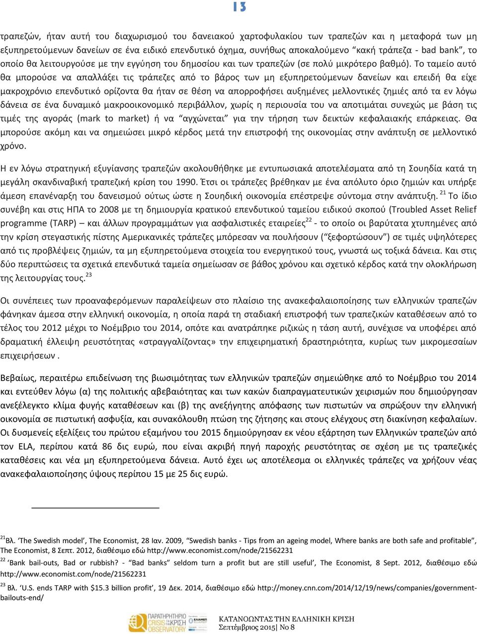 Το ταμείο αυτό θα μπορούσε να απαλλάξει τις τράπεζες από το βάρος των μη εξυπηρετούμενων δανείων και επειδή θα είχε μακροχρόνιο επενδυτικό ορίζοντα θα ήταν σε θέση να απορροφήσει αυξημένες