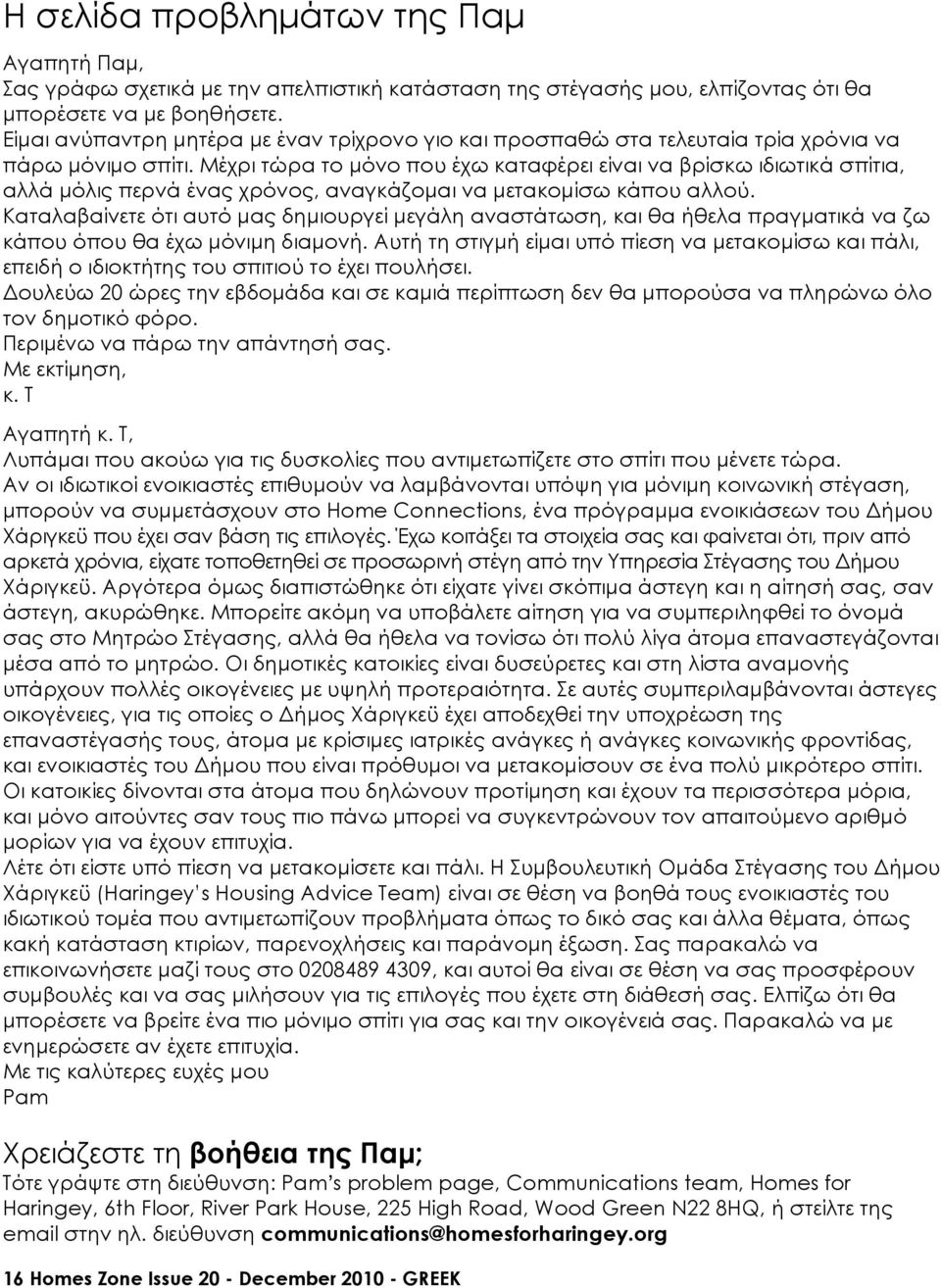 Μέχρι τώρα το µόνο που έχω καταφέρει είναι να βρίσκω ιδιωτικά σπίτια, αλλά µόλις περνά ένας χρόνος, αναγκάζοµαι να µετακοµίσω κάπου αλλού.