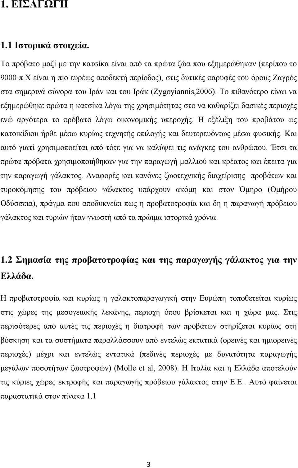 Το πιθανότερο είναι να εξηµερώθηκε πρώτα η κατσίκα λόγω της χρησιµότητας στο να καθαρίζει δασικές περιοχές ενώ αργότερα το πρόβατο λόγω οικονοµικής υπεροχής.