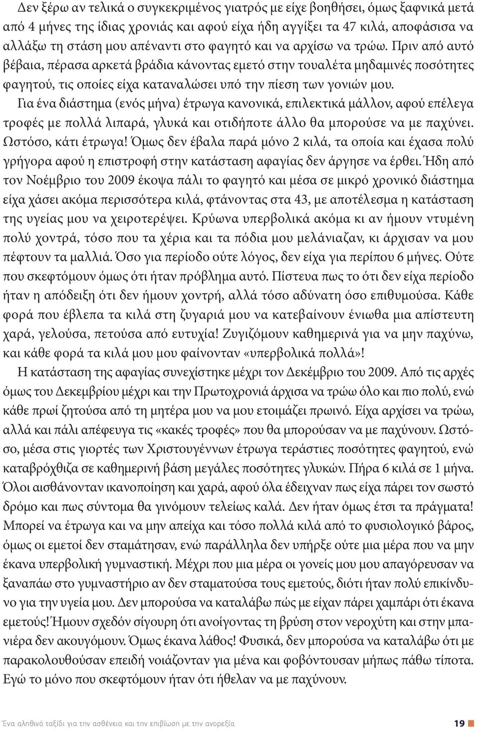 Για ένα διάστημα (ενός μήνα) έτρωγα κανονικά, επιλεκτικά μάλλον, αφού επέλεγα τροφές με πολλά λιπαρά, γλυκά και οτιδήποτε άλλο θα μπορούσε να με παχύνει. Ωστόσο, κάτι έτρωγα!