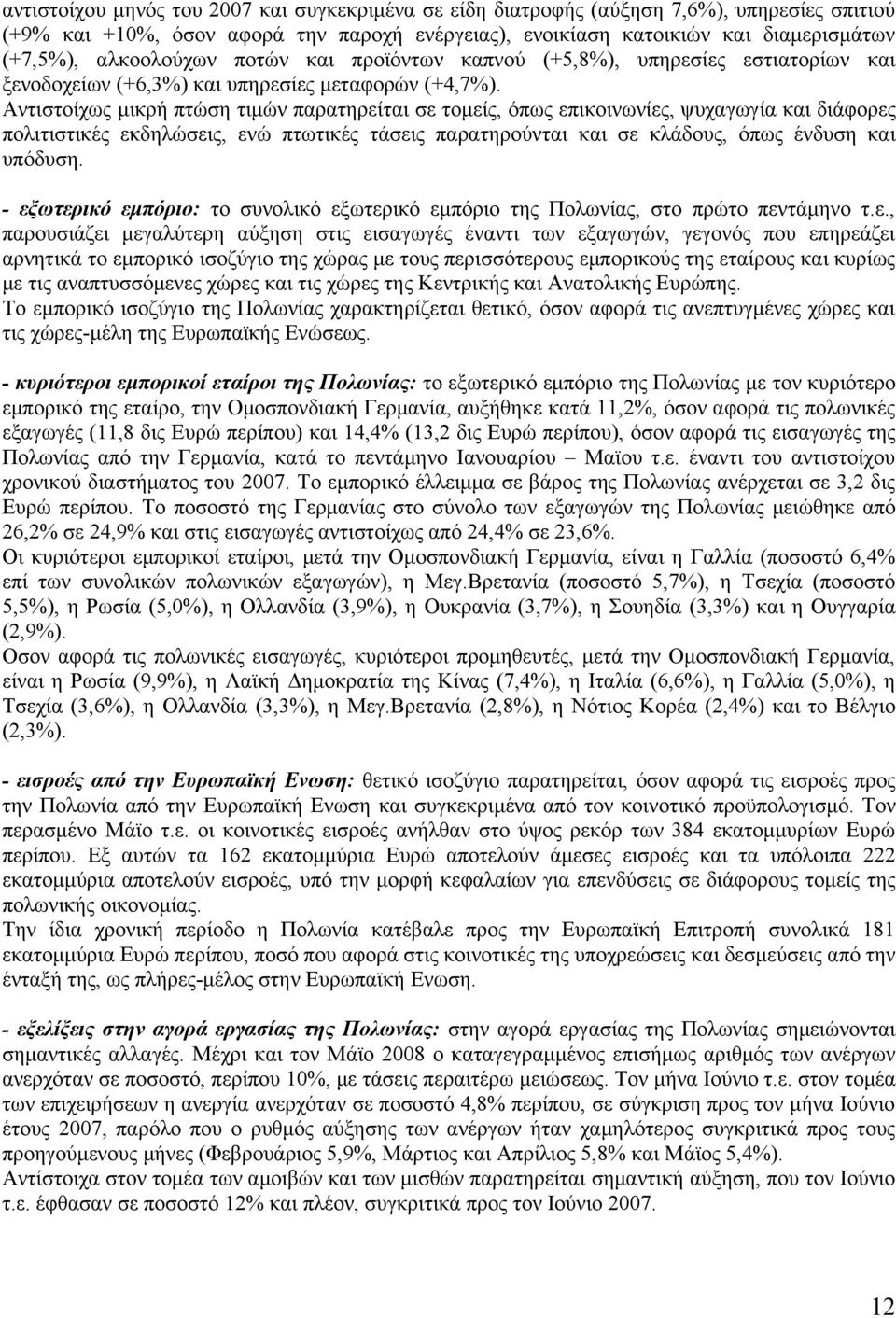 Αντιστοίχως μικρή πτώση τιμών παρατηρείται σε τομείς, όπως επικοινωνίες, ψυχαγωγία και διάφορες πολιτιστικές εκδηλώσεις, ενώ πτωτικές τάσεις παρατηρούνται και σε κλάδους, όπως ένδυση και υπόδυση.